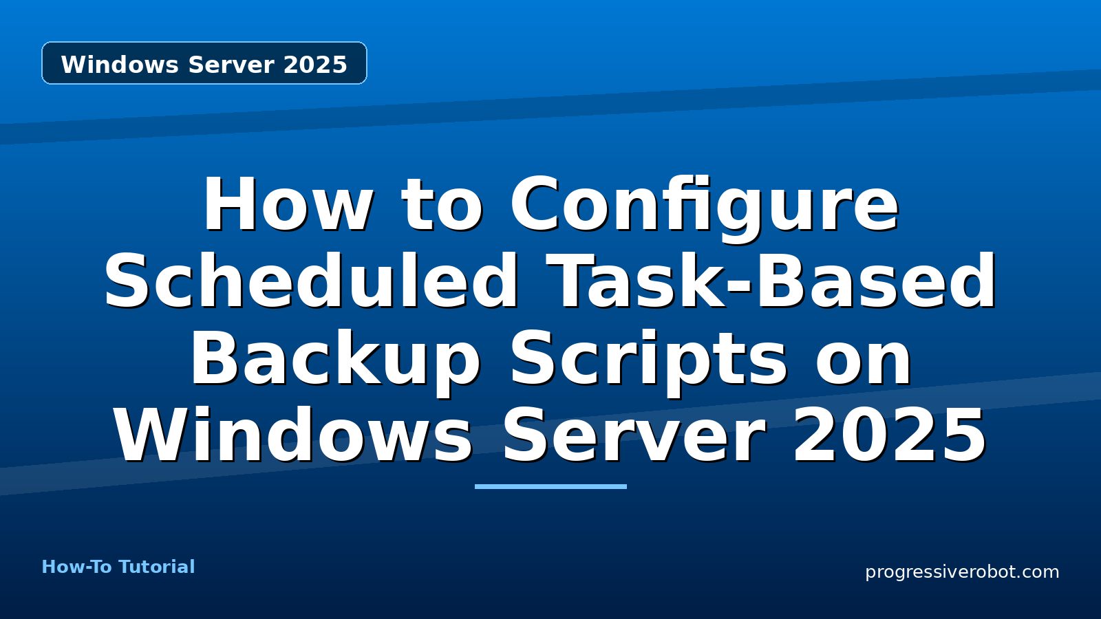 How to Configure Scheduled Task-Based Backup Scripts on Windows Server 2025 — step-by-step Windows Server 2025 tutorial on Progressive Robot
