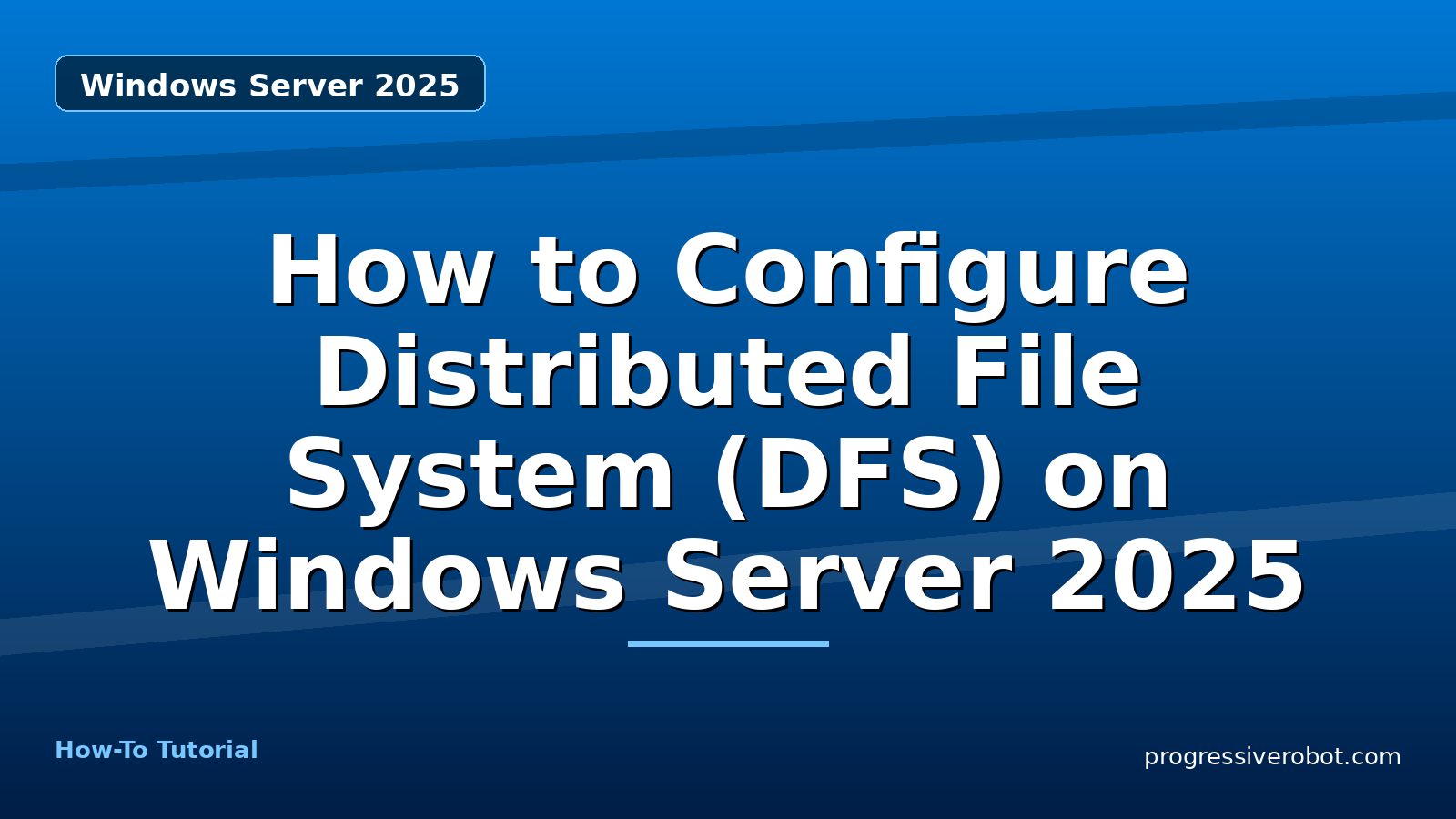 How to Configure Distributed File System (DFS) on Windows Server 2025 — step-by-step Windows Server 2025 tutorial on Progressive Robot
