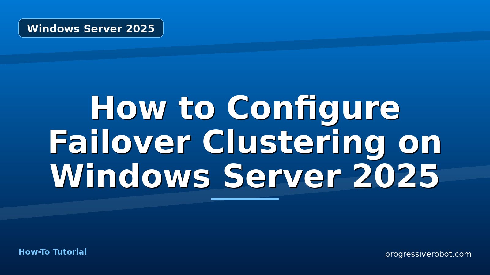 How to Configure Failover Clustering on Windows Server 2025 — step-by-step Windows Server 2025 tutorial on Progressive Robot