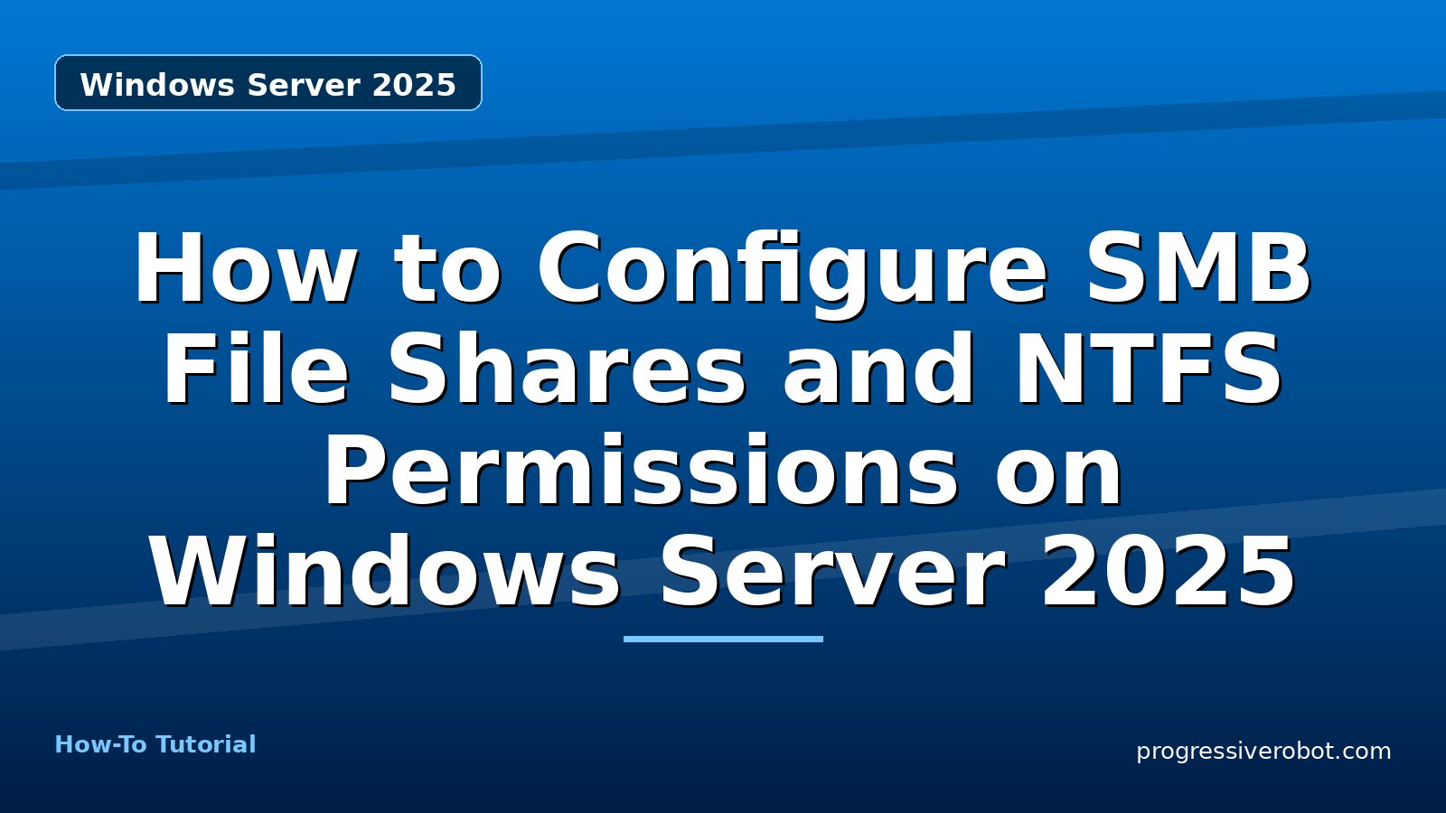 How to Configure SMB File Shares and NTFS Permissions on Windows Server 2025 — step-by-step Windows Server 2025 tutorial on Progressive Robot