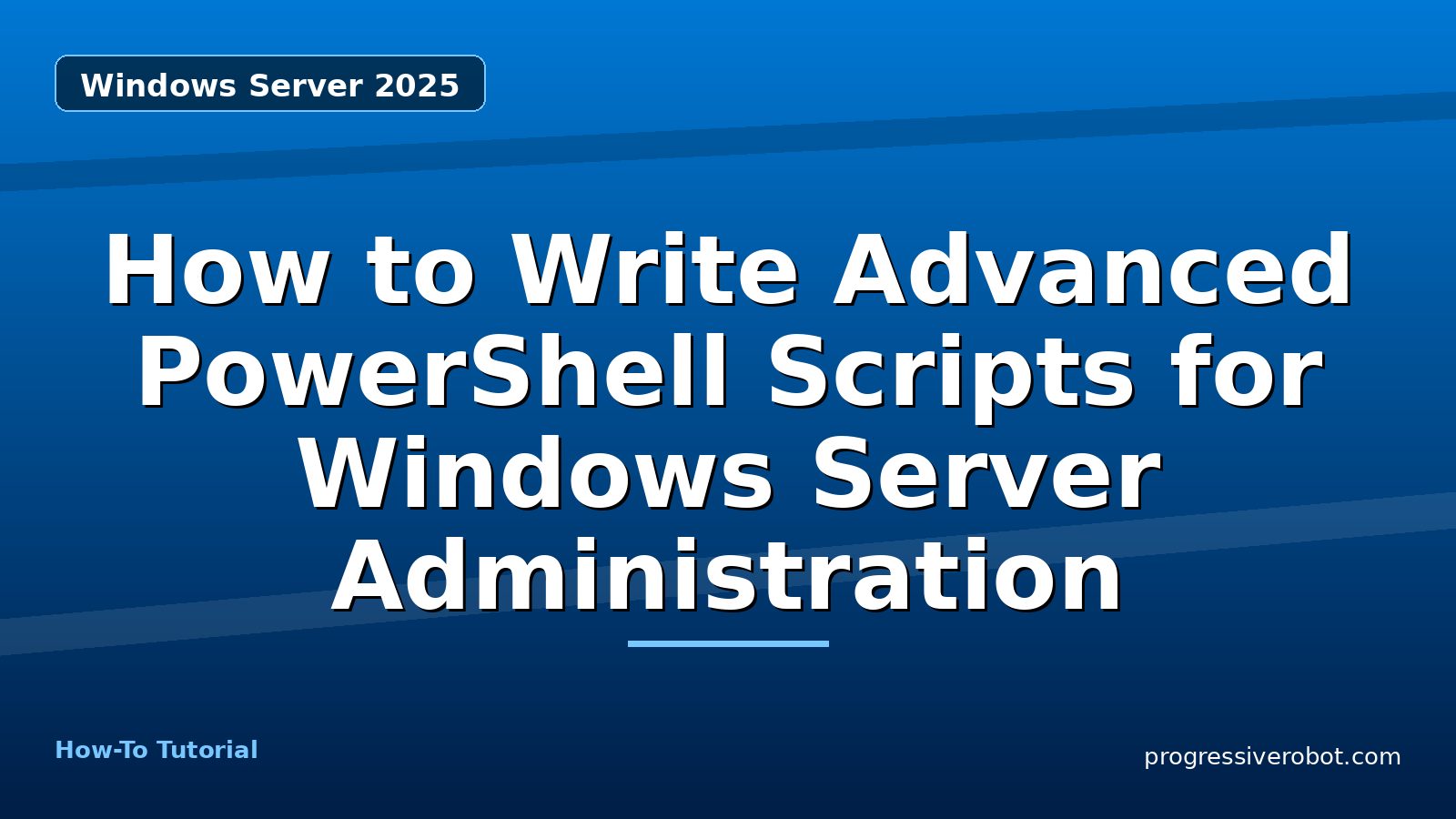How to Write Advanced PowerShell Scripts for Windows Server Administration — step-by-step Windows Server 2025 tutorial on Progressive Robot