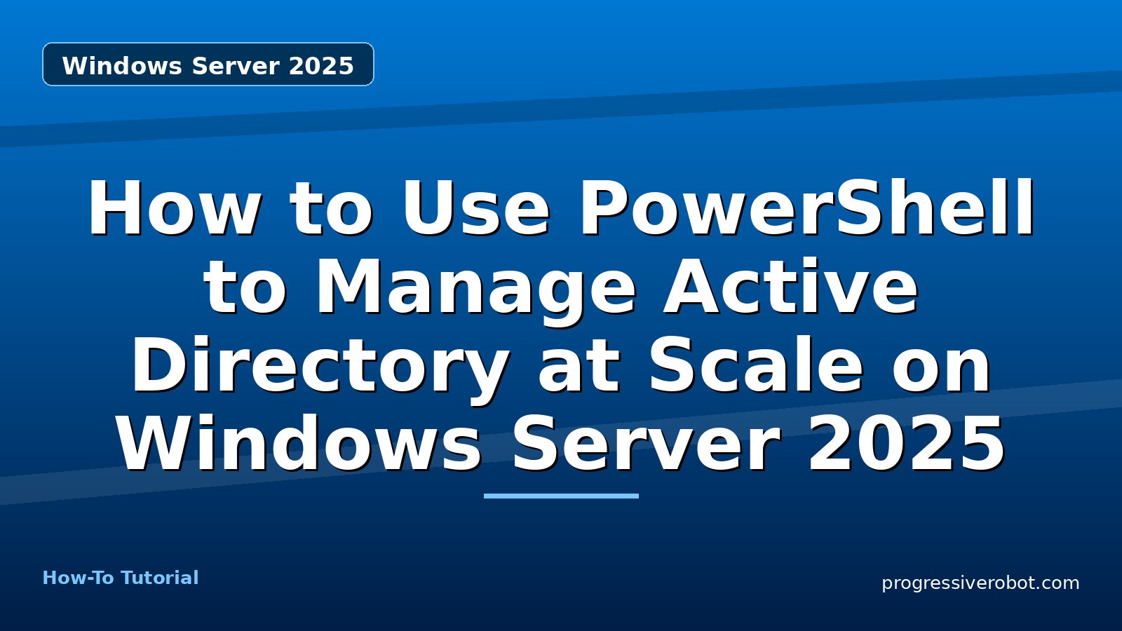 How to Use PowerShell to Manage Active Directory at Scale on Windows Server 2025 — step-by-step Windows Server 2025 tutorial on Progressive Robot