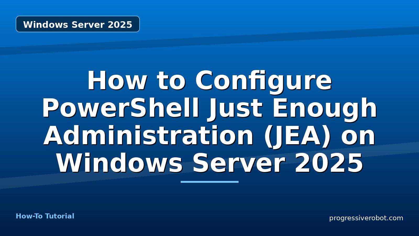 How to Configure PowerShell Just Enough Administration (JEA) on Windows Server 2025 — step-by-step Windows Server 2025 tutorial on Progressive Robot