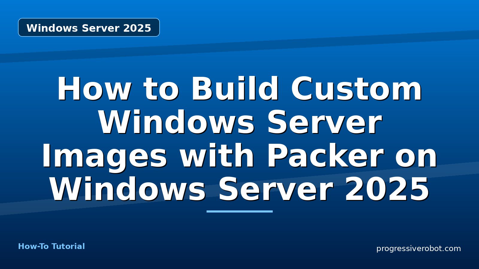 How to Build Custom Windows Server Images with Packer on Windows Server 2025 — step-by-step Windows Server 2025 tutorial on Progressive Robot