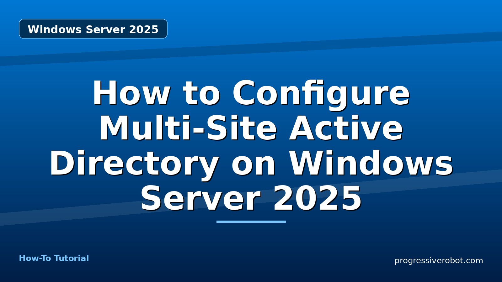 How to Configure Multi-Site Active Directory on Windows Server 2025 — step-by-step Windows Server 2025 tutorial on Progressive Robot