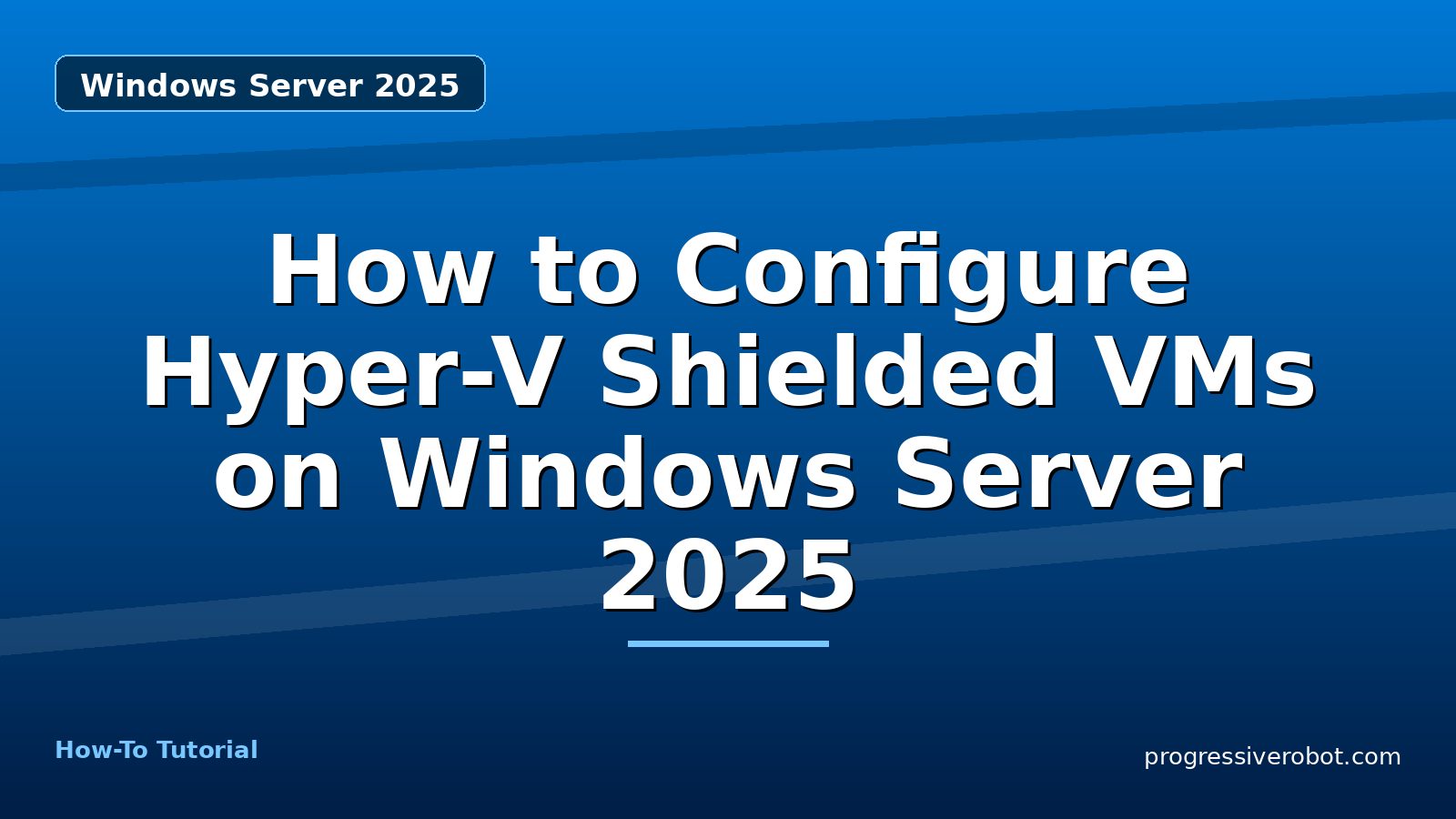 How to Configure Hyper-V Shielded VMs on Windows Server 2025