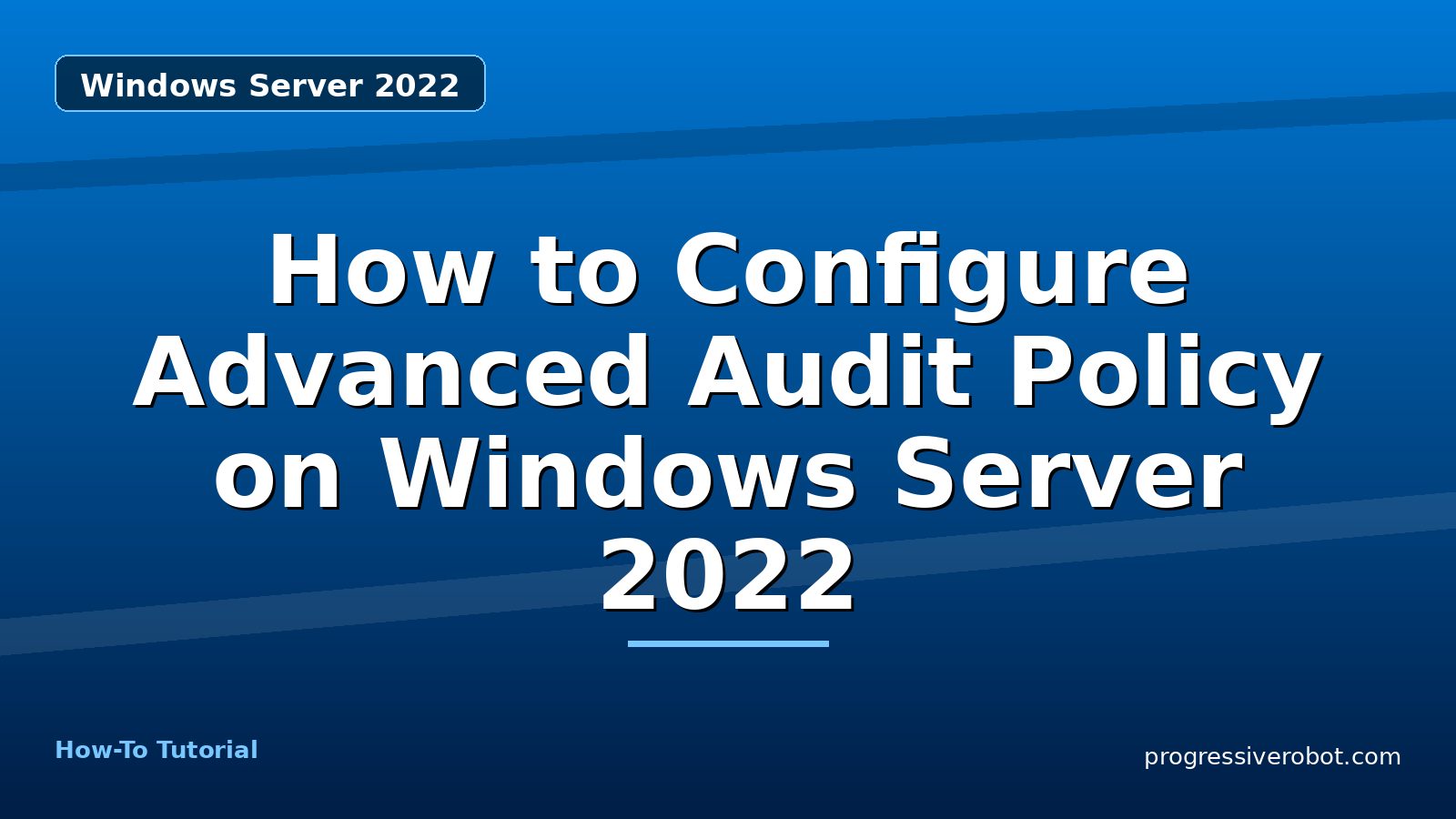 How to Configure Advanced Audit Policy on Windows Server 2022 — step-by-step Windows Server 2022 tutorial on Progressive Robot