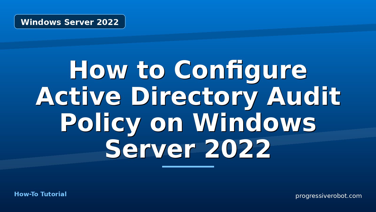 How to Configure Active Directory Audit Policy on Windows Server 2022 — step-by-step Windows Server 2022 tutorial on Progressive Robot
