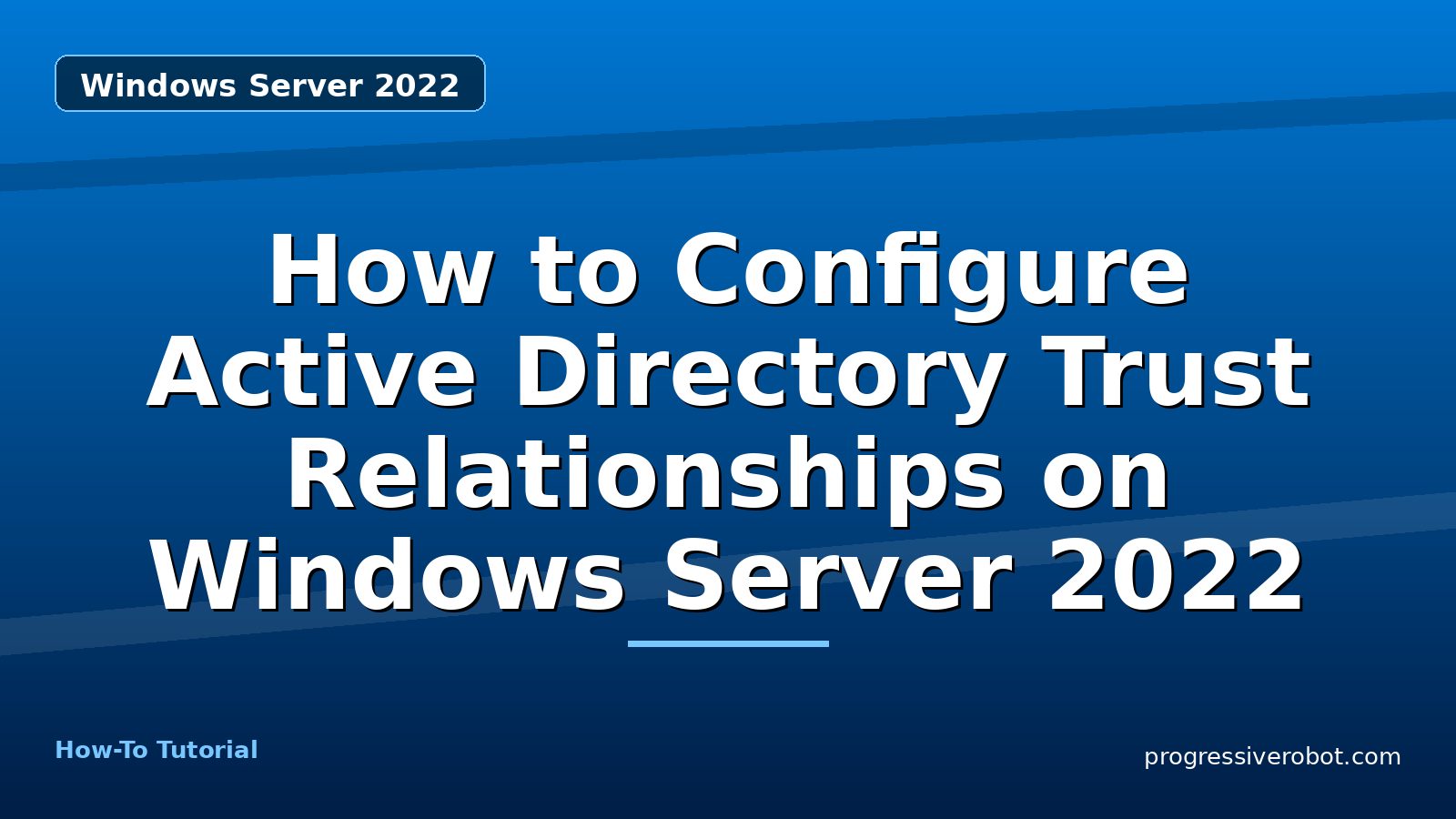How to Configure Active Directory Trust Relationships on Windows Server 2022 — step-by-step Windows Server 2022 tutorial on Progressive Robot