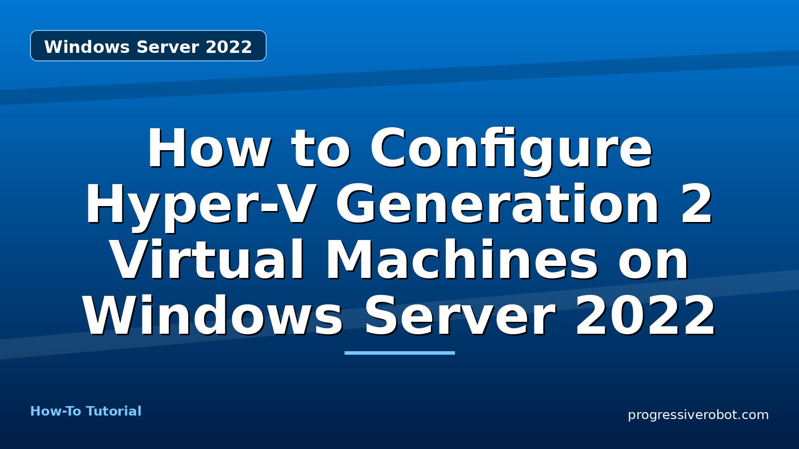 How to Configure Hyper-V Generation 2 Virtual Machines on Windows Server 2022 — step-by-step Windows Server 2022 tutorial on Progressive Robot