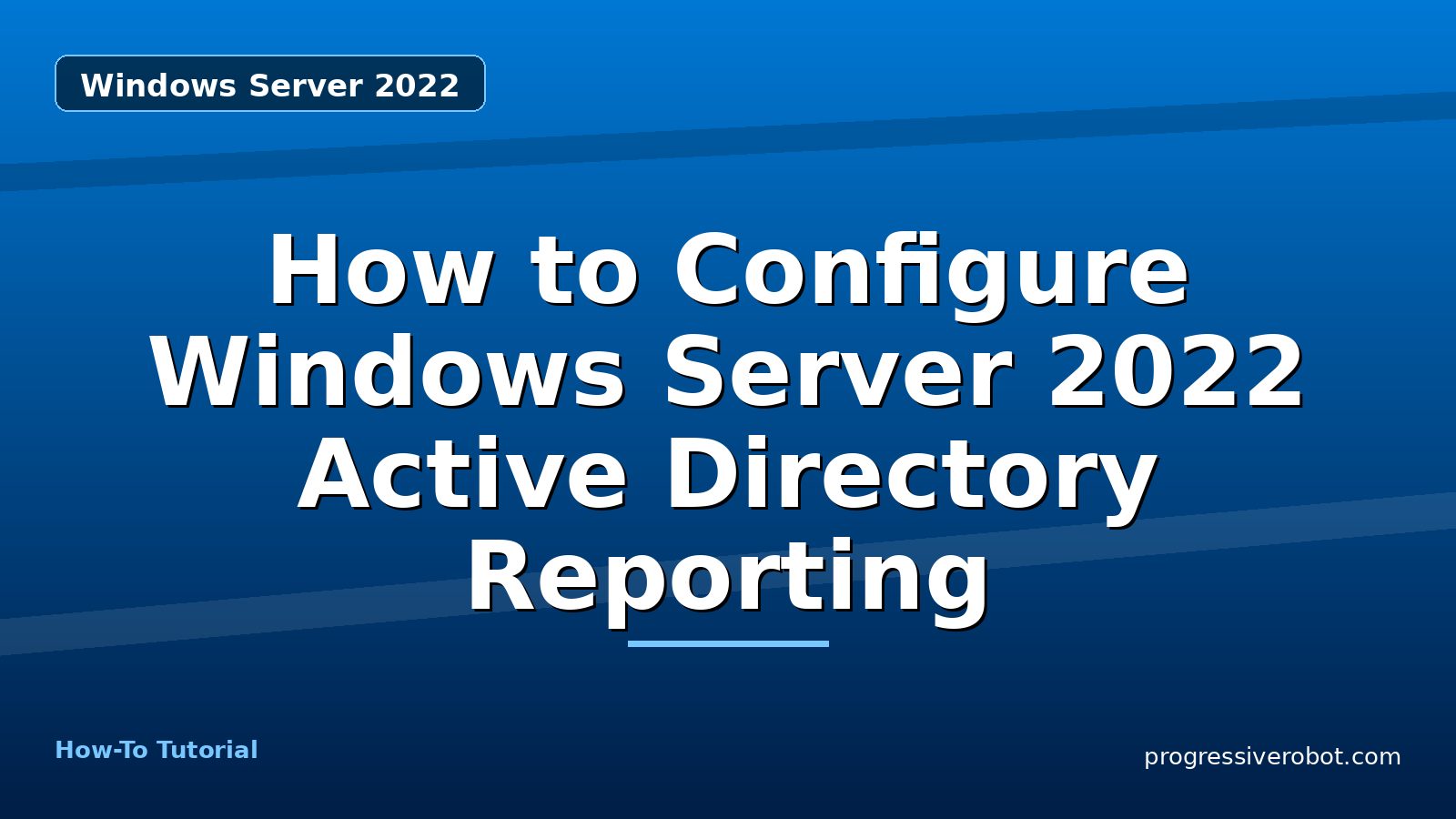 How to Configure Windows Server 2022 Active Directory Reporting — step-by-step Windows Server 2022 tutorial on Progressive Robot