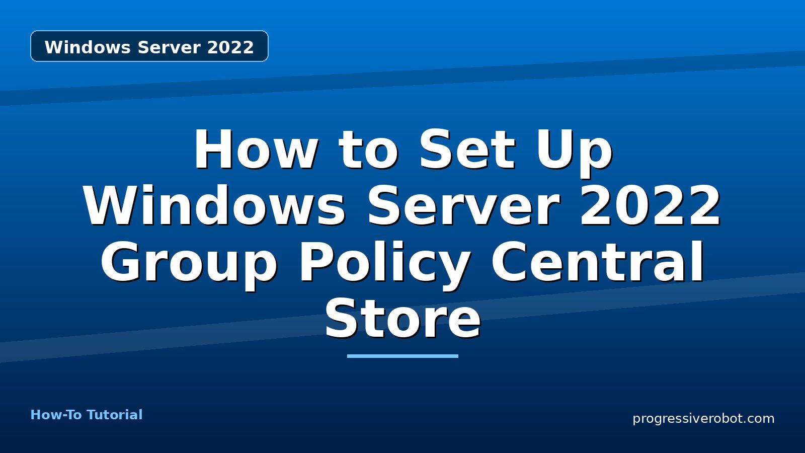How to Set Up Windows Server 2022 Group Policy Central Store — step-by-step Windows Server 2022 tutorial on Progressive Robot