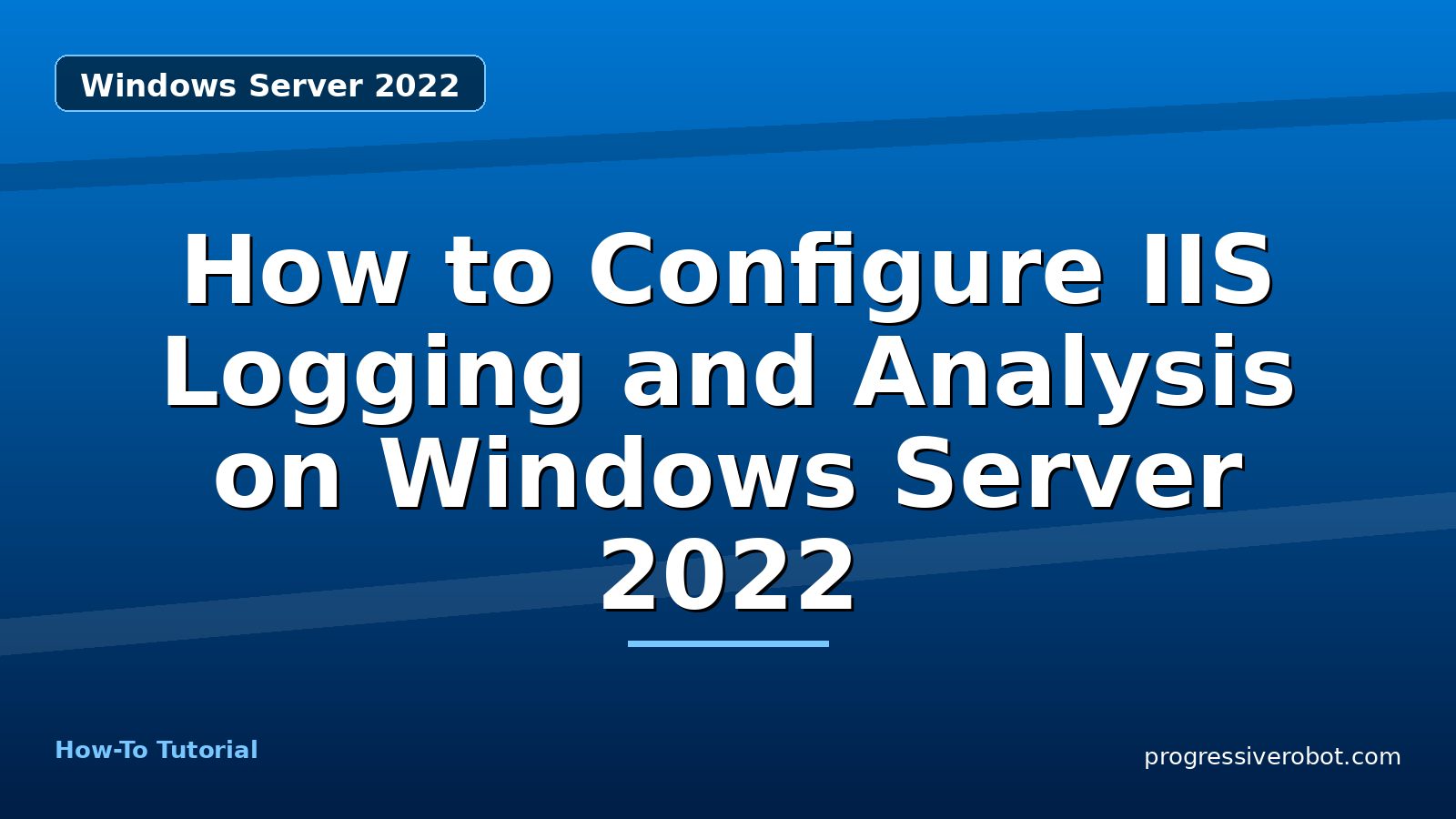 How to Configure IIS Logging and Analysis on Windows Server 2022 — step-by-step Windows Server 2022 tutorial on Progressive Robot
