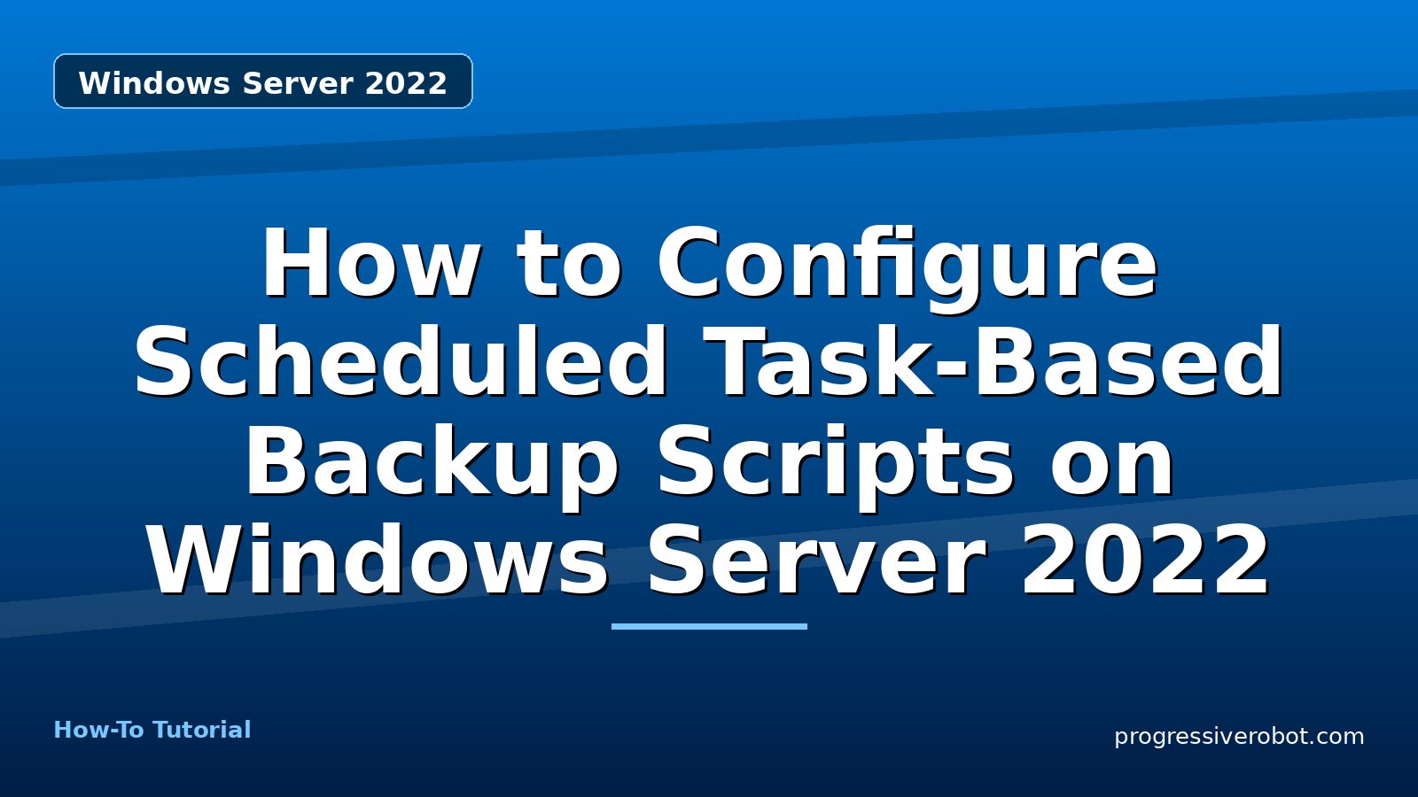 How to Configure Scheduled Task-Based Backup Scripts on Windows Server 2022 — step-by-step Windows Server 2022 tutorial on Progressive Robot