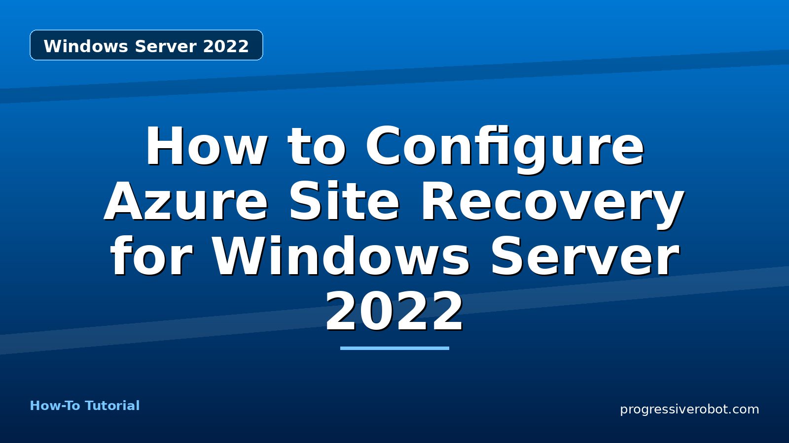 How to Configure Azure Site Recovery for Windows Server 2022 — step-by-step Windows Server 2022 tutorial on Progressive Robot