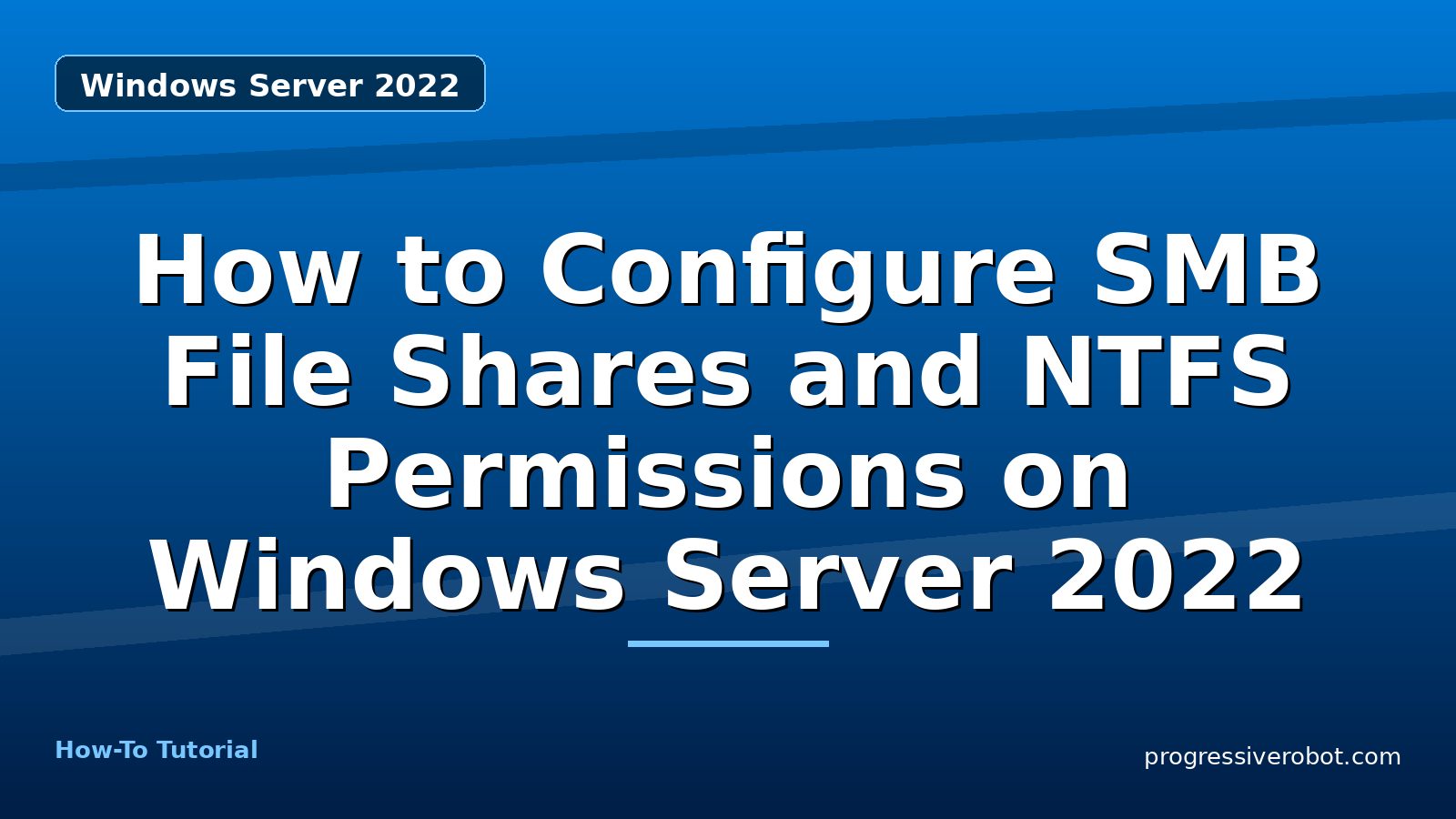How to Configure SMB File Shares and NTFS Permissions on Windows Server 2022 — step-by-step Windows Server 2022 tutorial on Progressive Robot