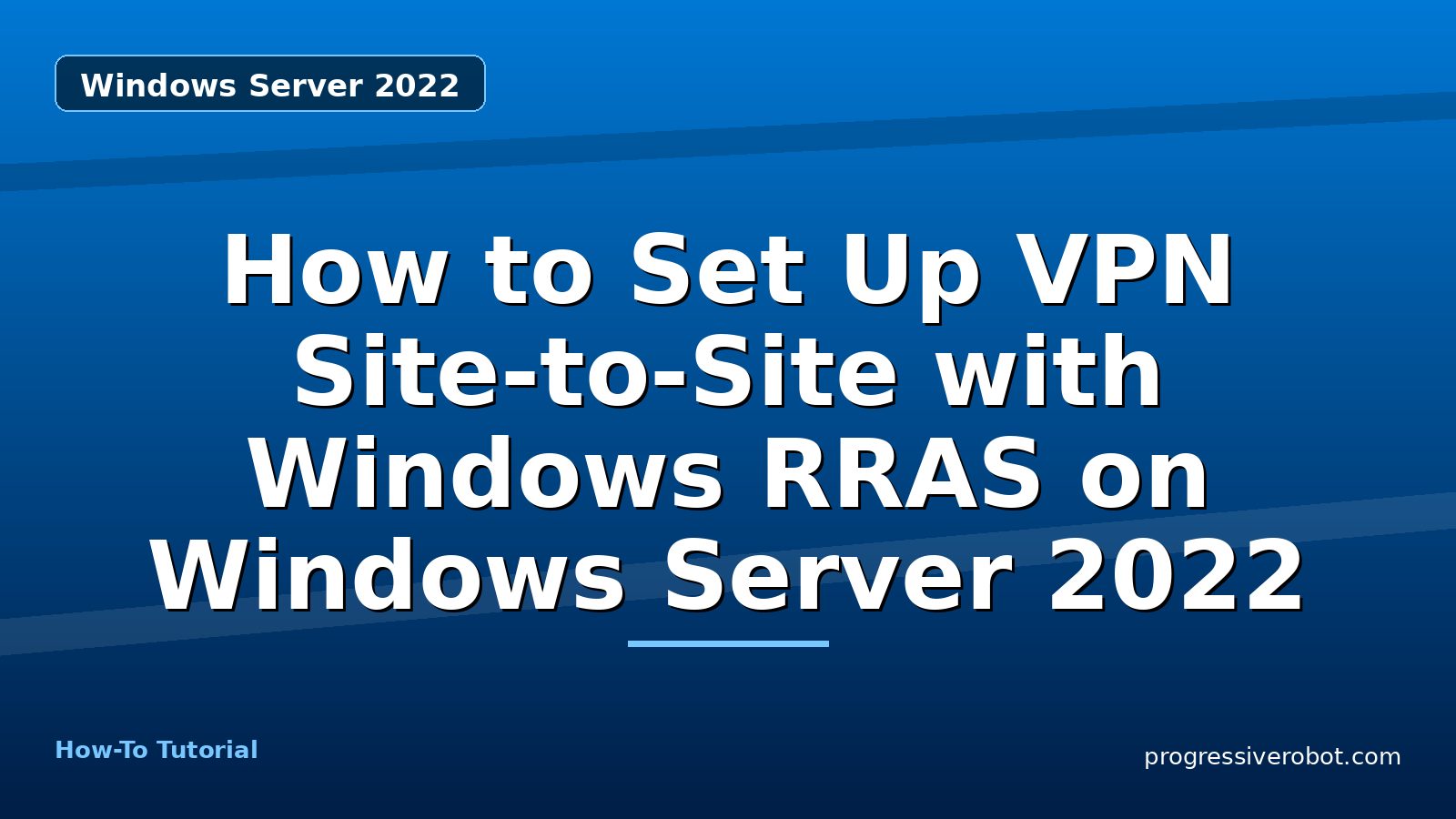 How to Set Up VPN Site-to-Site with Windows RRAS on Windows Server 2022 — step-by-step Windows Server 2022 tutorial on Progressive Robot