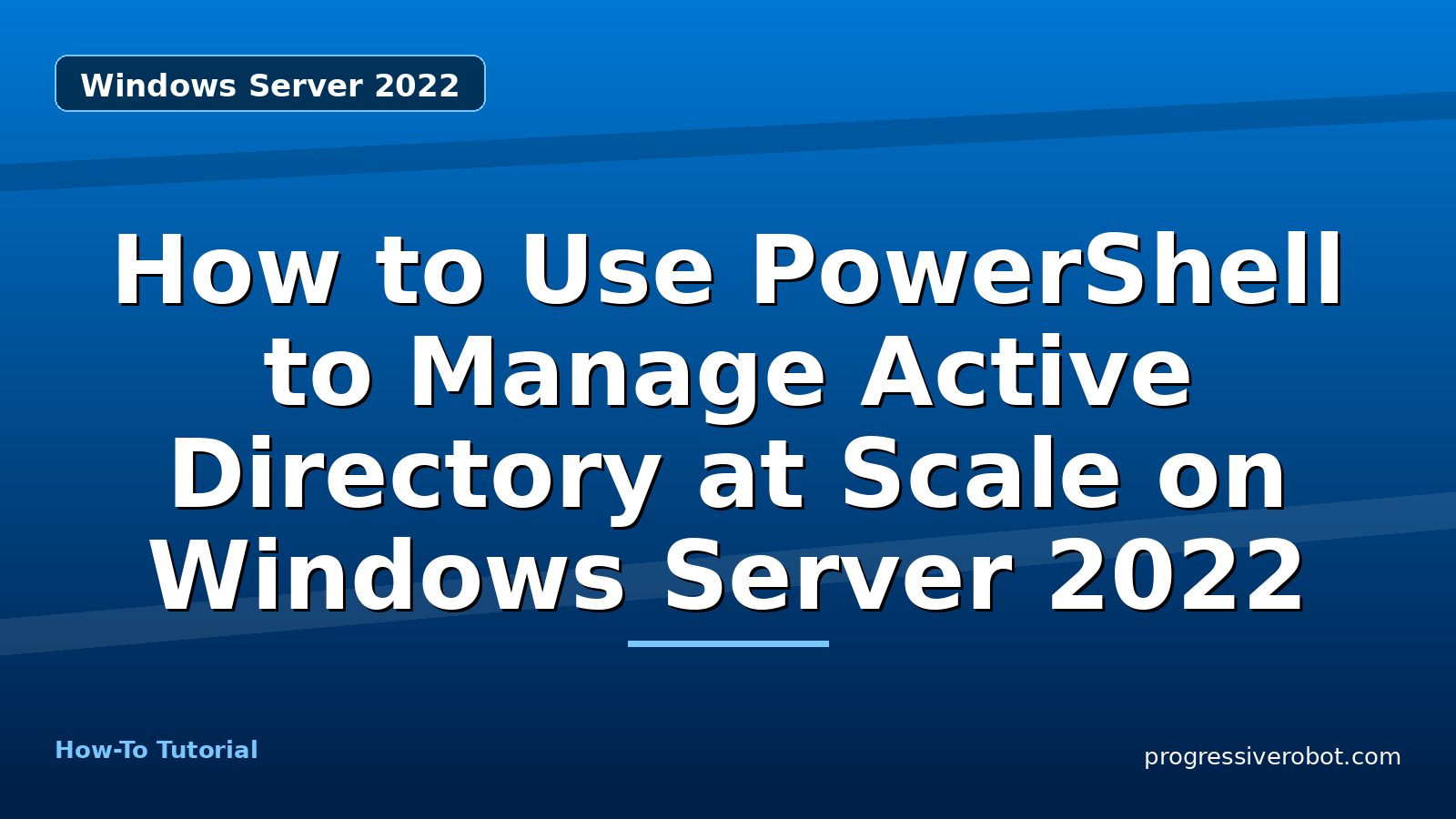 How to Use PowerShell to Manage Active Directory at Scale on Windows Server 2022 — step-by-step Windows Server 2022 tutorial on Progressive Robot