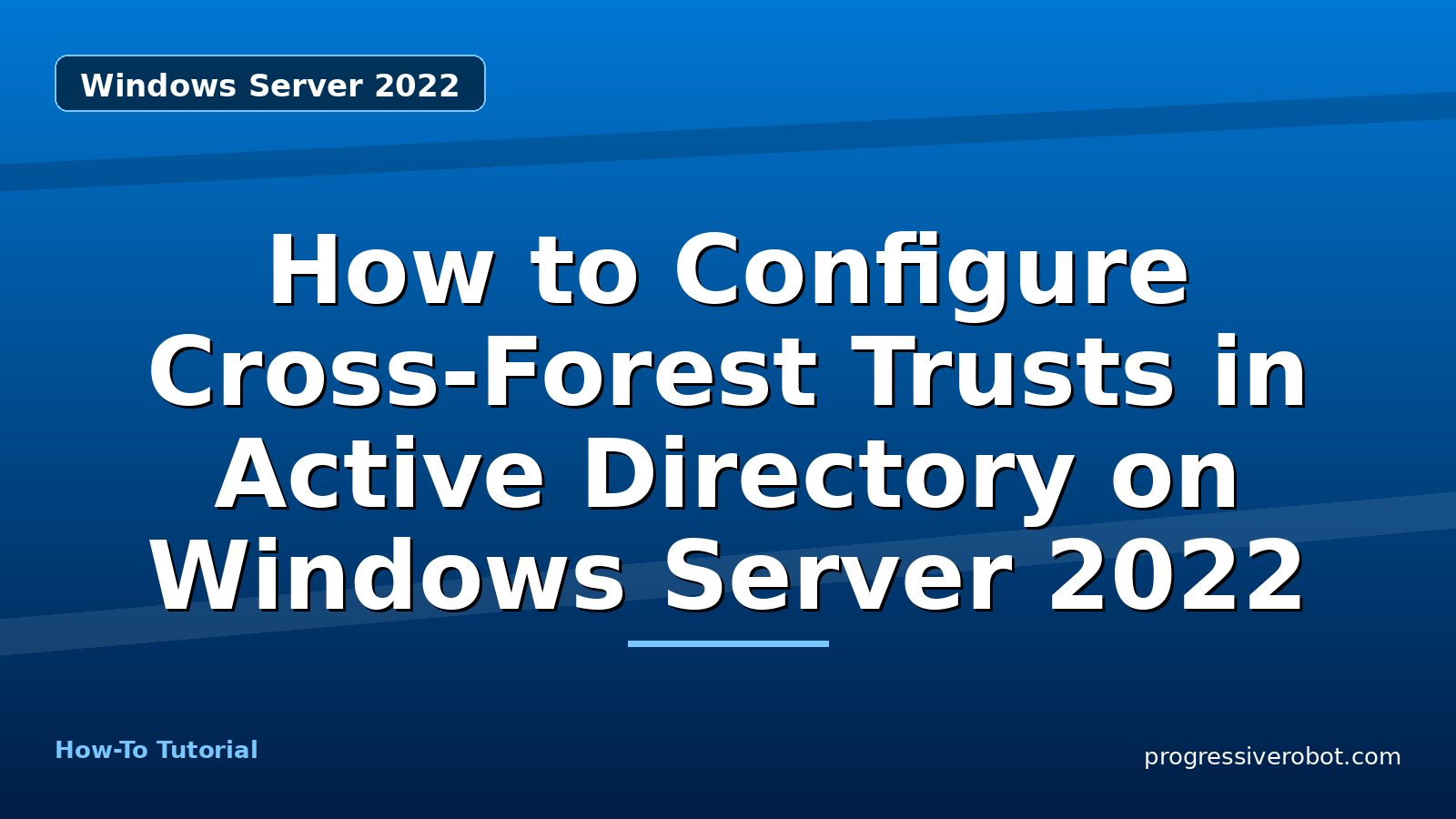 How to Configure Cross-Forest Trusts in Active Directory on Windows Server 2022 — step-by-step Windows Server 2022 tutorial on Progressive Robot