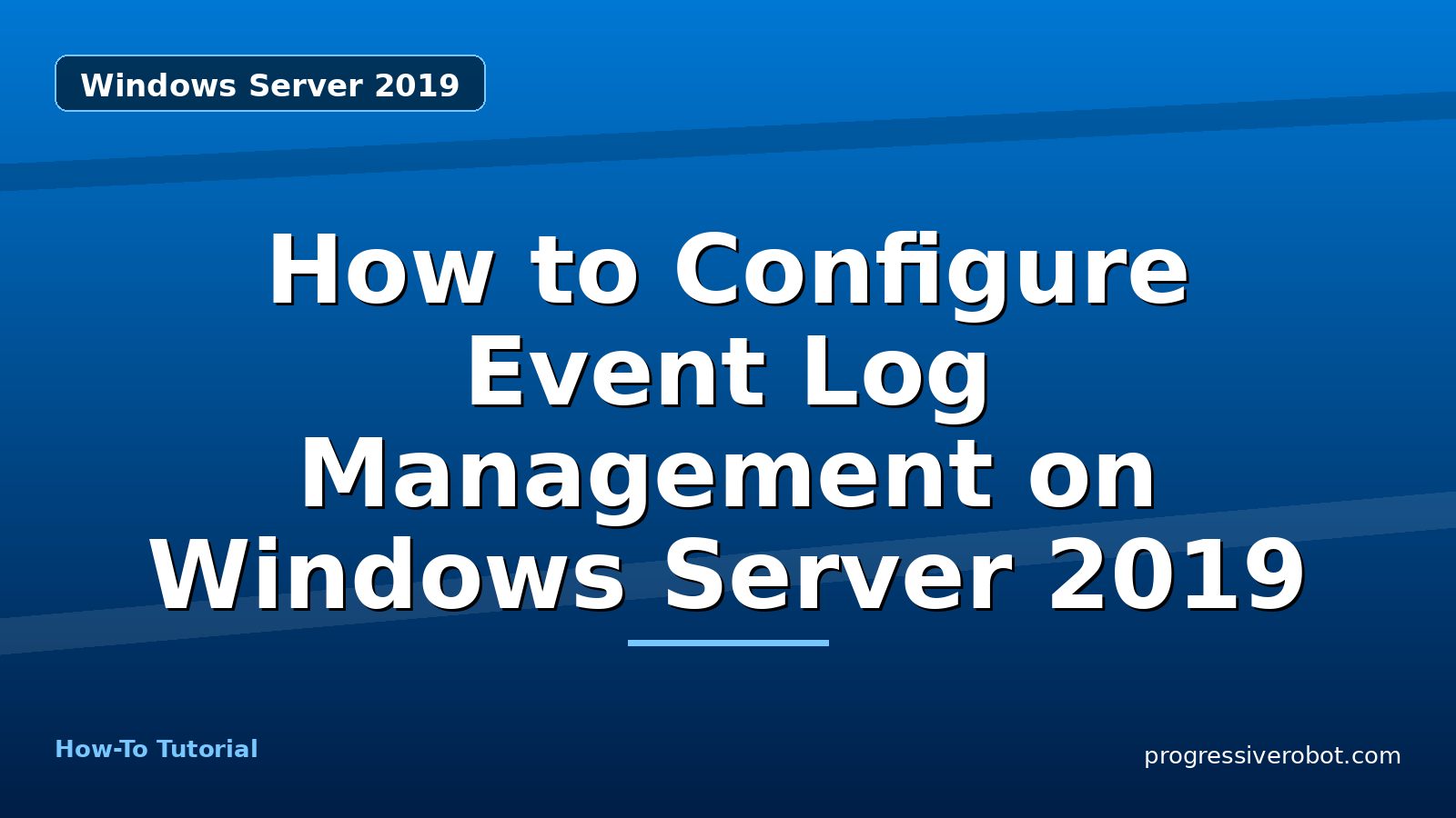How to Configure Event Log Management on Windows Server 2019 — step-by-step Windows Server 2019 tutorial on Progressive Robot