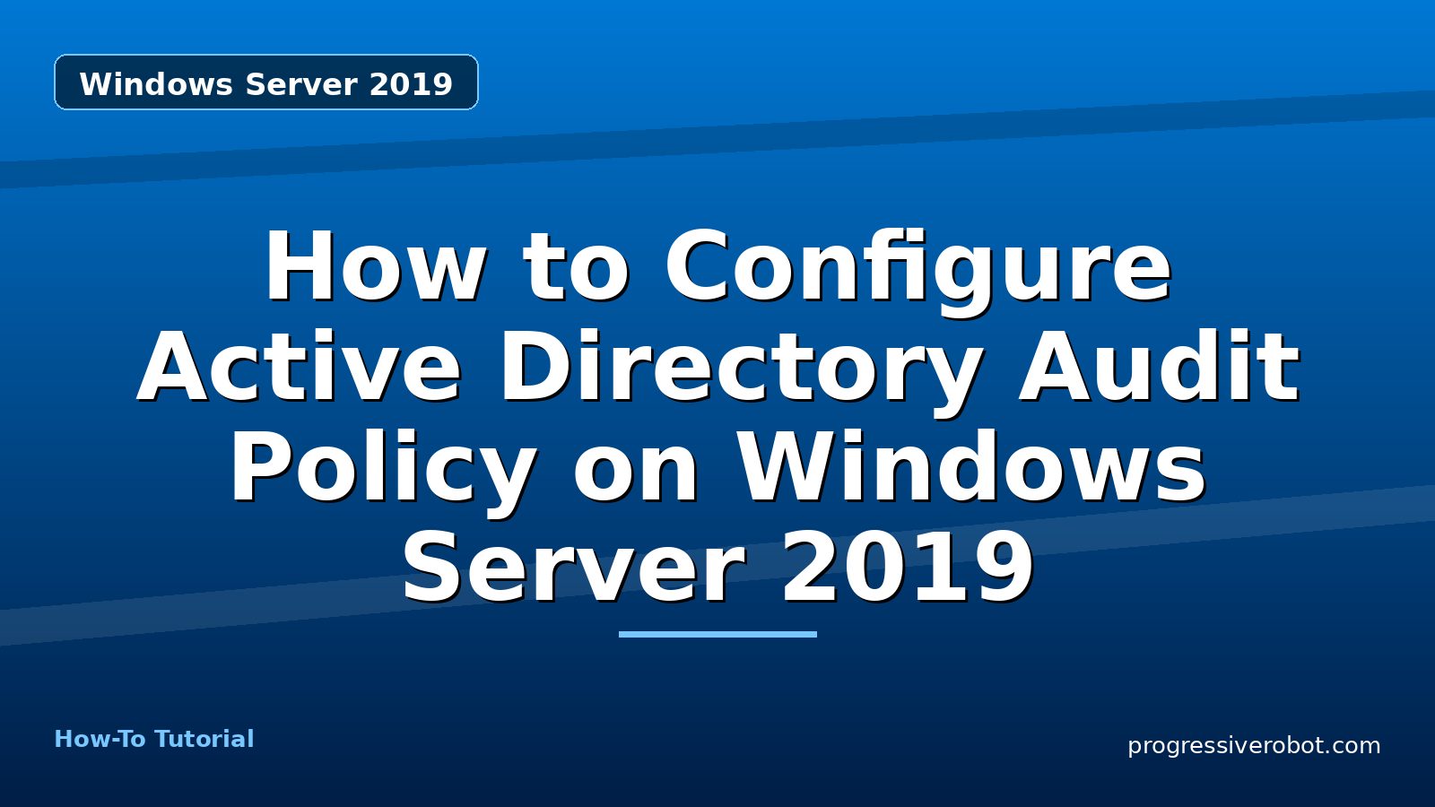 How to Configure Active Directory Audit Policy on Windows Server 2019 — step-by-step Windows Server 2019 tutorial on Progressive Robot
