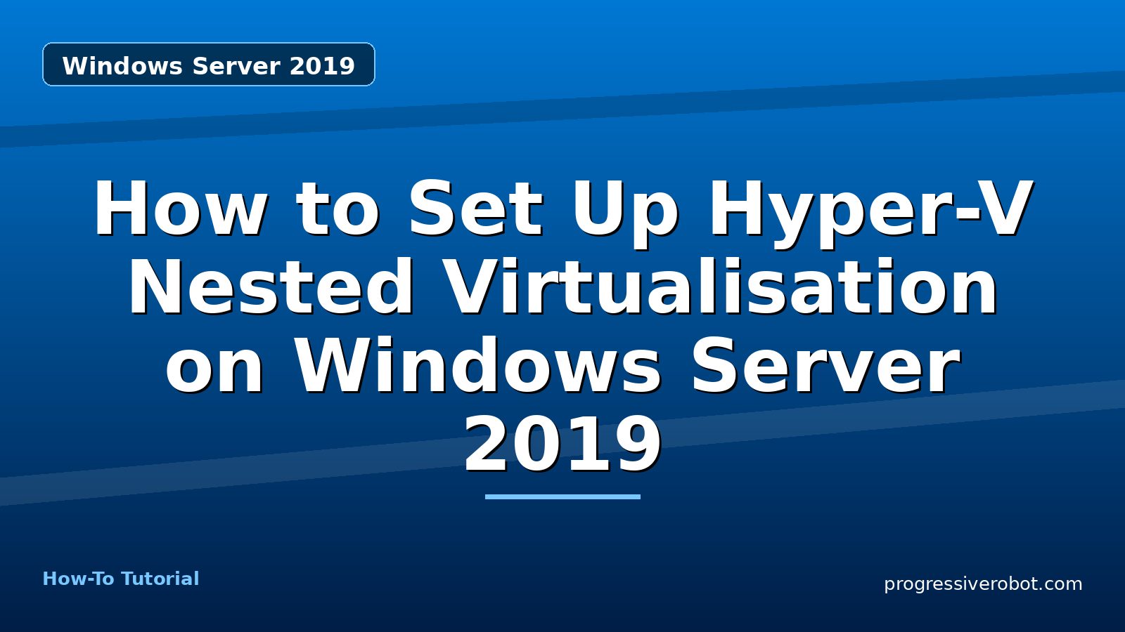 How to Set Up Hyper-V Nested Virtualisation on Windows Server 2019 — step-by-step Windows Server 2019 tutorial on Progressive Robot