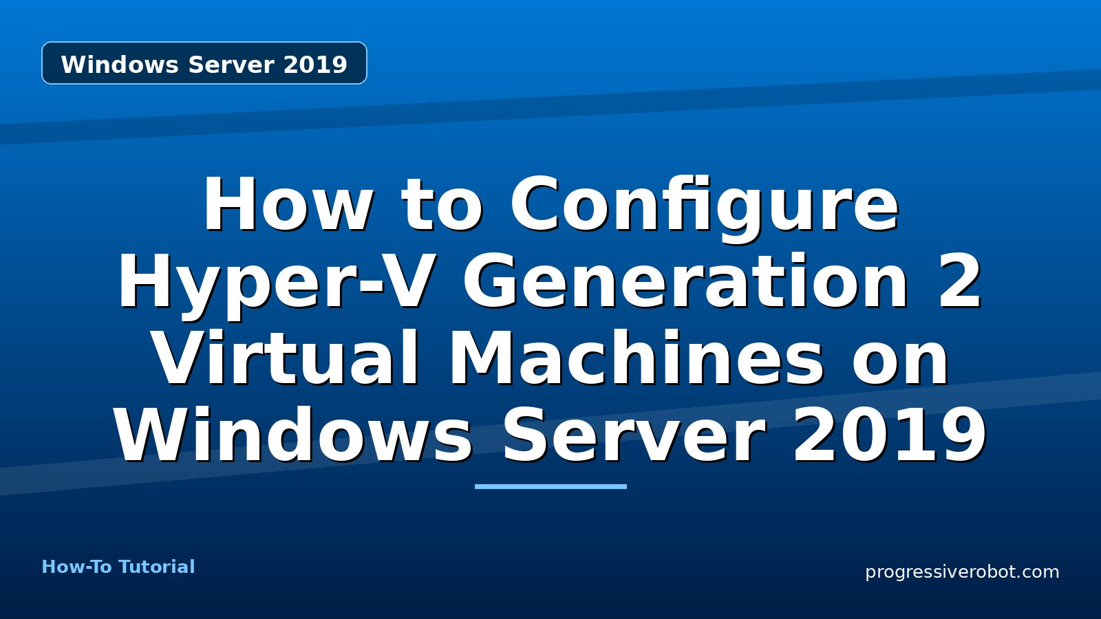 How to Configure Hyper-V Generation 2 Virtual Machines on Windows Server 2019 — step-by-step Windows Server 2019 tutorial on Progressive Robot