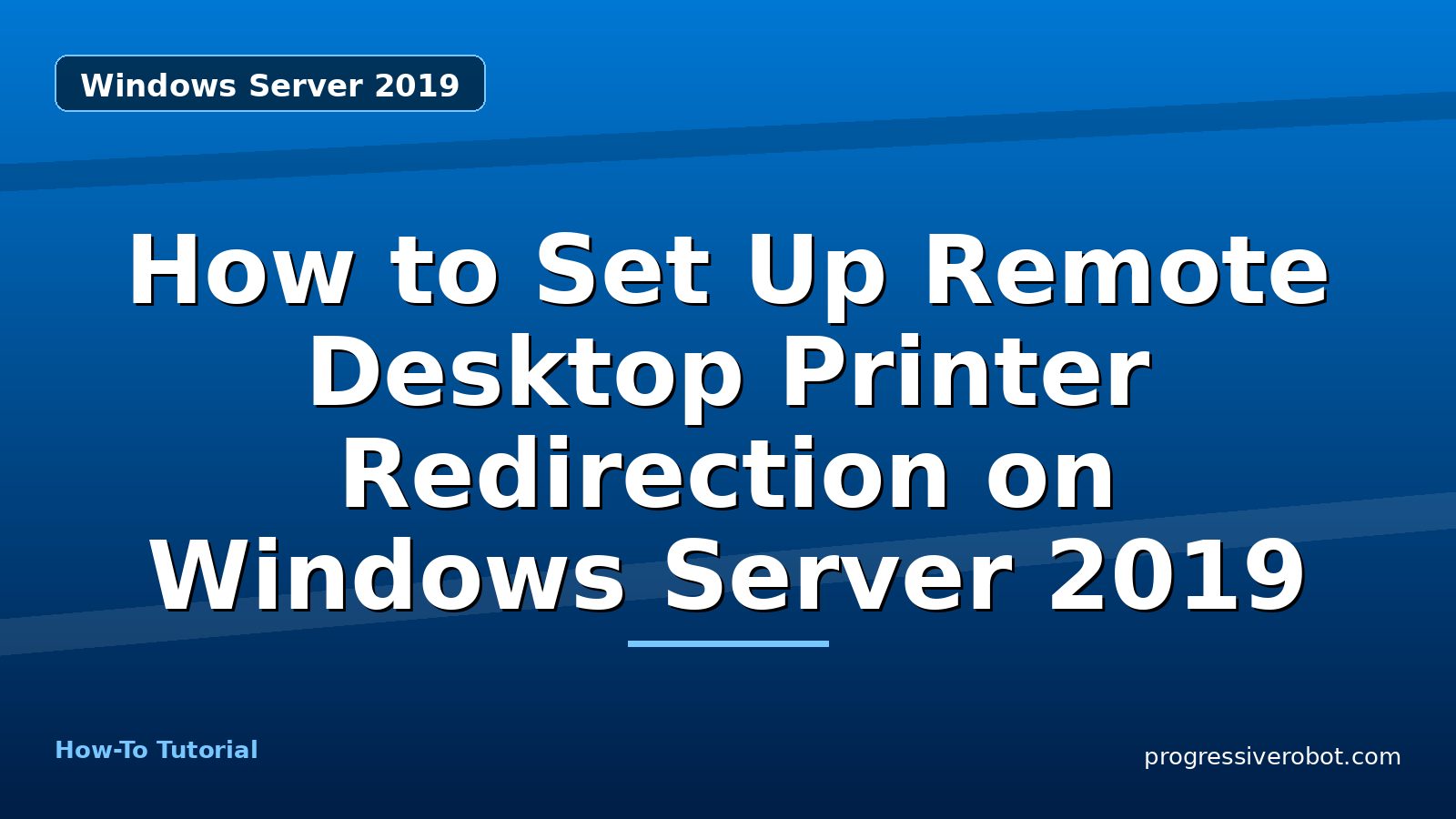 How to Set Up Remote Desktop Printer Redirection on Windows Server 2019 — step-by-step Windows Server 2019 tutorial on Progressive Robot