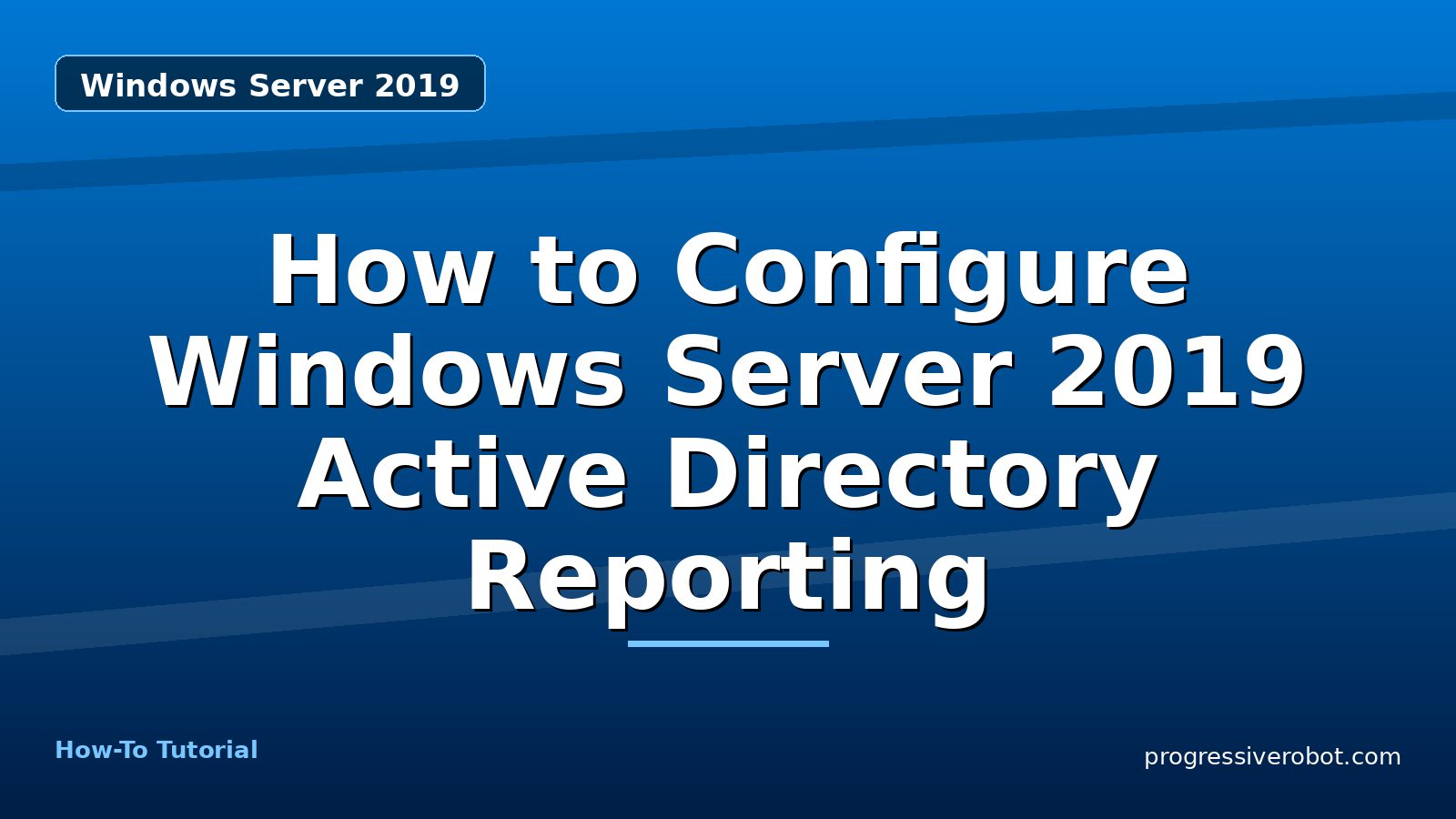 How to Configure Windows Server 2019 Active Directory Reporting — step-by-step Windows Server 2019 tutorial on Progressive Robot