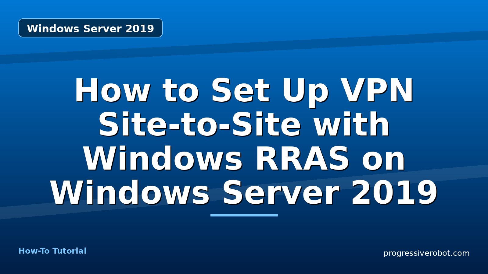 How to Set Up VPN Site-to-Site with Windows RRAS on Windows Server 2019 — step-by-step Windows Server 2019 tutorial on Progressive Robot
