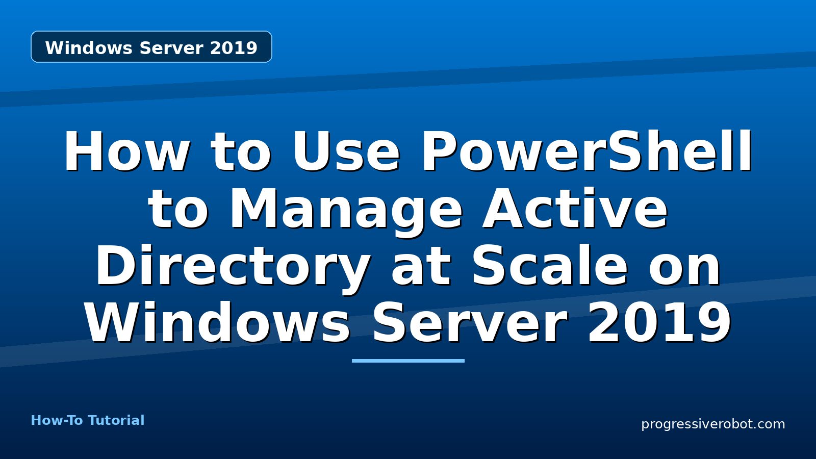 How to Use PowerShell to Manage Active Directory at Scale on Windows Server 2019 — step-by-step Windows Server 2019 tutorial on Progressive Robot