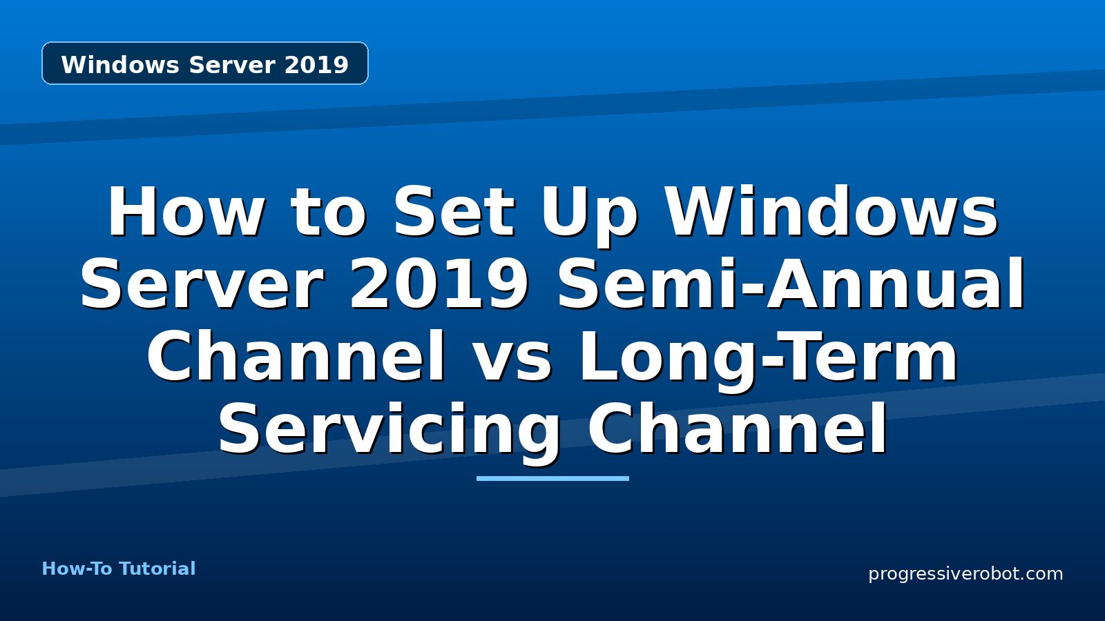 How to Set Up Windows Server 2019 Semi-Annual Channel vs Long-Term Servicing Channel — step-by-step Windows Server 2019 tutorial on Progressive Robot