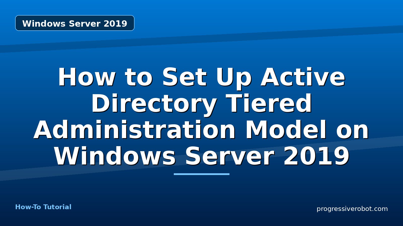 How to Set Up Active Directory Tiered Administration Model on Windows Server 2019 — step-by-step Windows Server 2019 tutorial on Progressive Robot