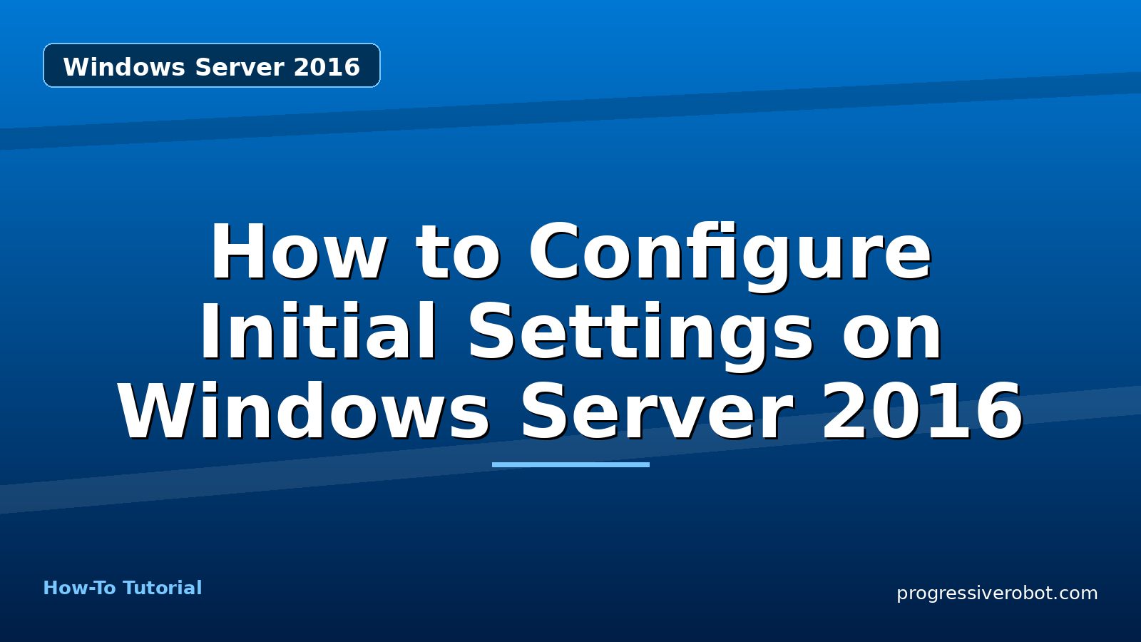 How to Configure Initial Settings on Windows Server 2016 — step-by-step Windows Server 2016 tutorial on Progressive Robot