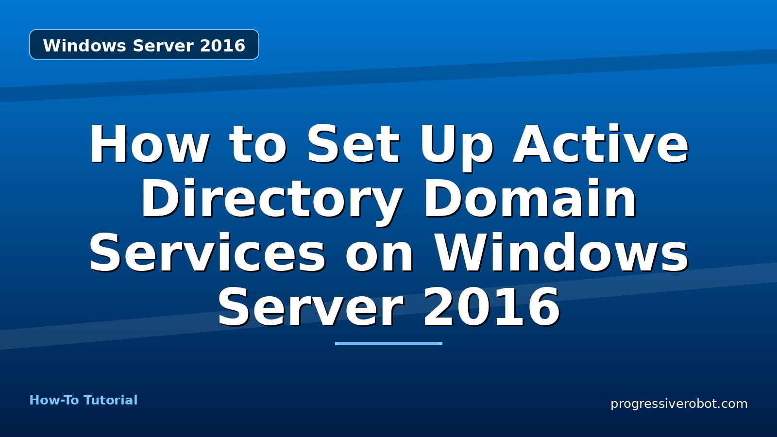 How to Set Up Active Directory Domain Services on Windows Server 2016 — step-by-step Windows Server 2016 tutorial on Progressive Robot