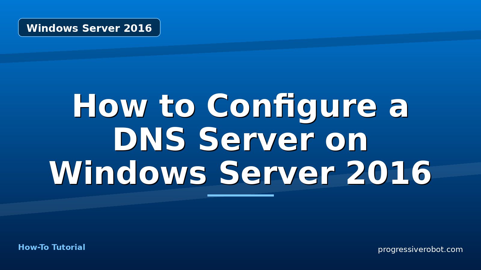 How to Configure a DNS Server on Windows Server 2016 — step-by-step Windows Server 2016 tutorial on Progressive Robot