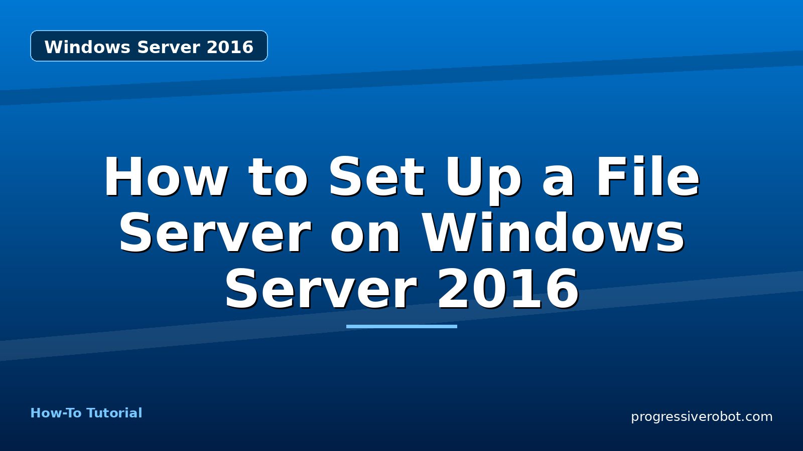 How to Set Up a File Server on Windows Server 2016 — step-by-step Windows Server 2016 tutorial on Progressive Robot
