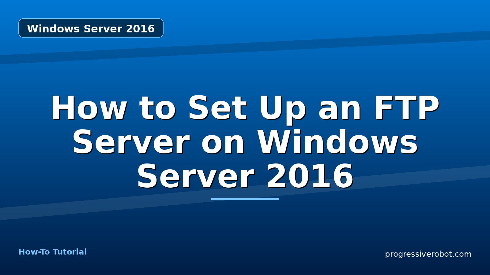 How to Set Up an FTP Server on Windows Server 2016 — step-by-step Windows Server 2016 tutorial on Progressive Robot