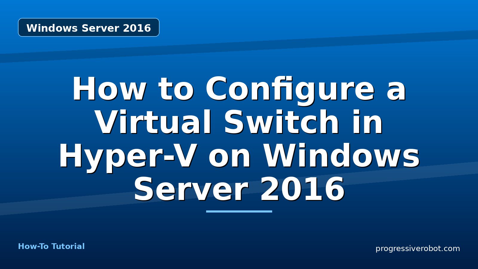 How to Configure a Virtual Switch in Hyper-V on Windows Server 2016 — step-by-step Windows Server 2016 tutorial on Progressive Robot