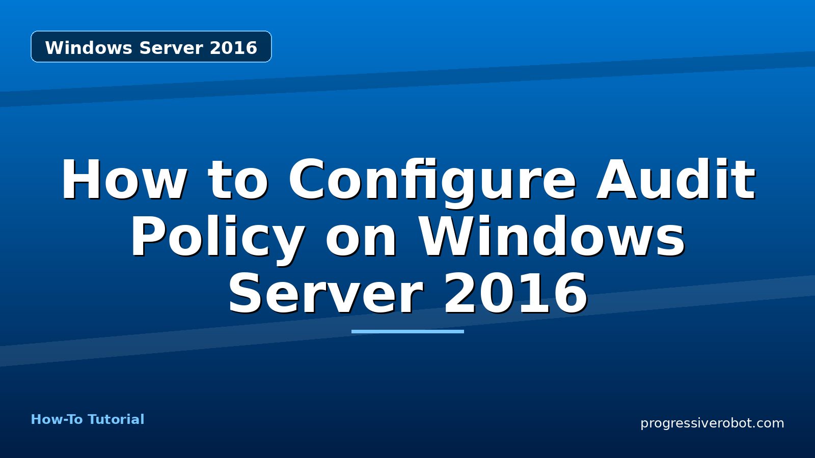 How to Configure Audit Policy on Windows Server 2016 — step-by-step Windows Server 2016 tutorial on Progressive Robot