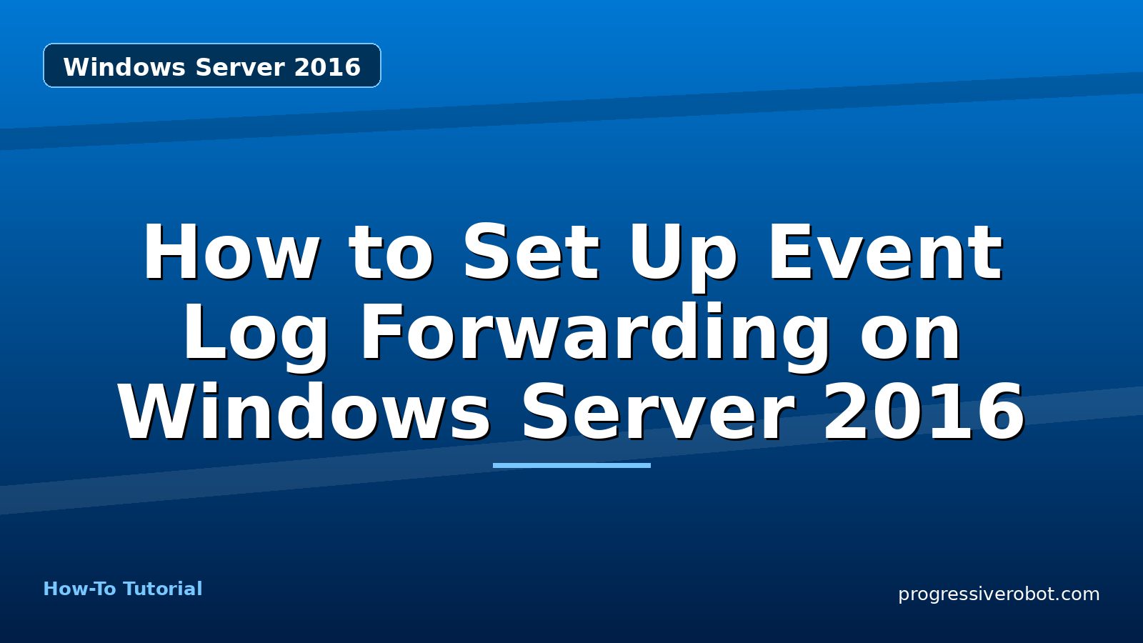 How to Set Up Event Log Forwarding on Windows Server 2016 — step-by-step Windows Server 2016 tutorial on Progressive Robot
