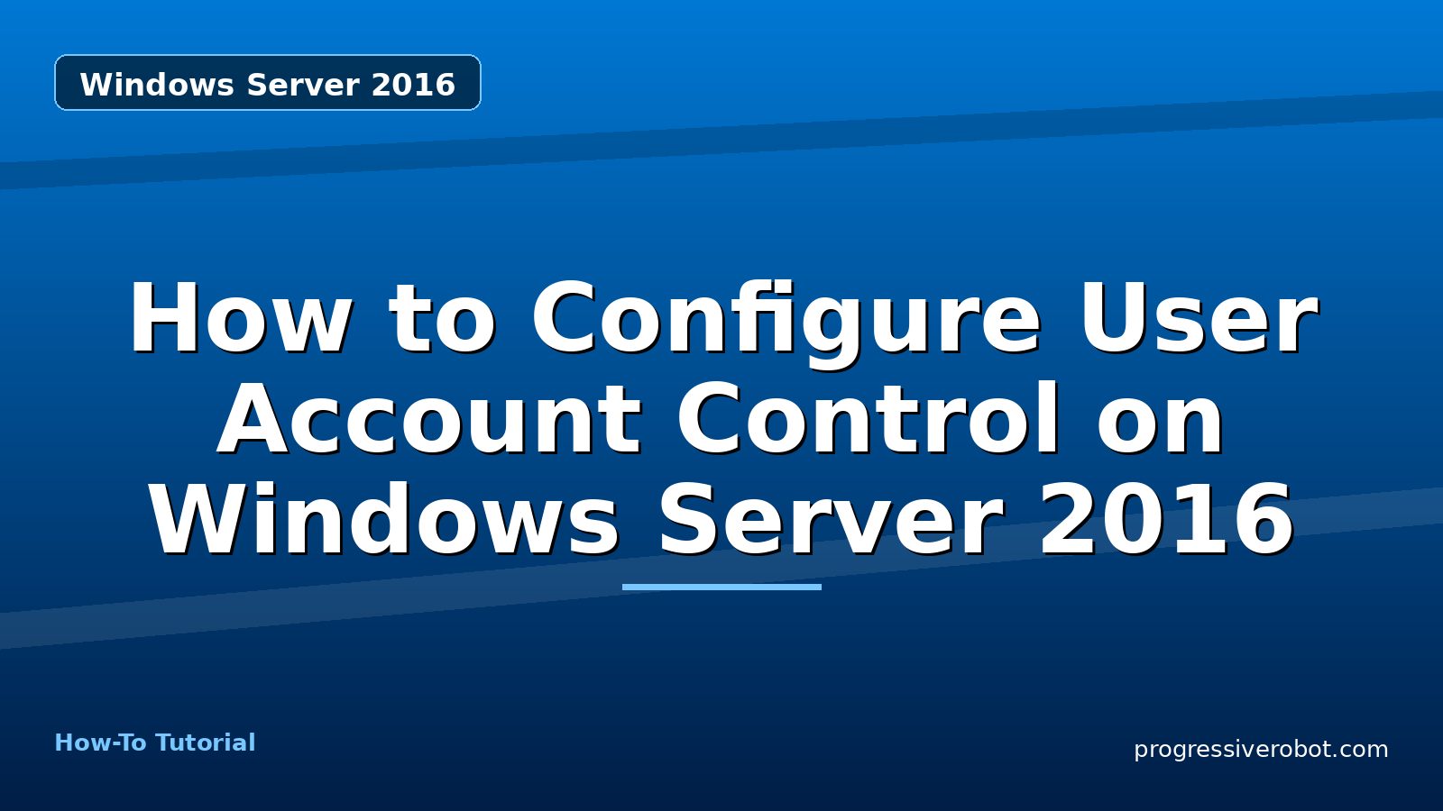 How to Configure User Account Control on Windows Server 2016 — step-by-step Windows Server 2016 tutorial on Progressive Robot