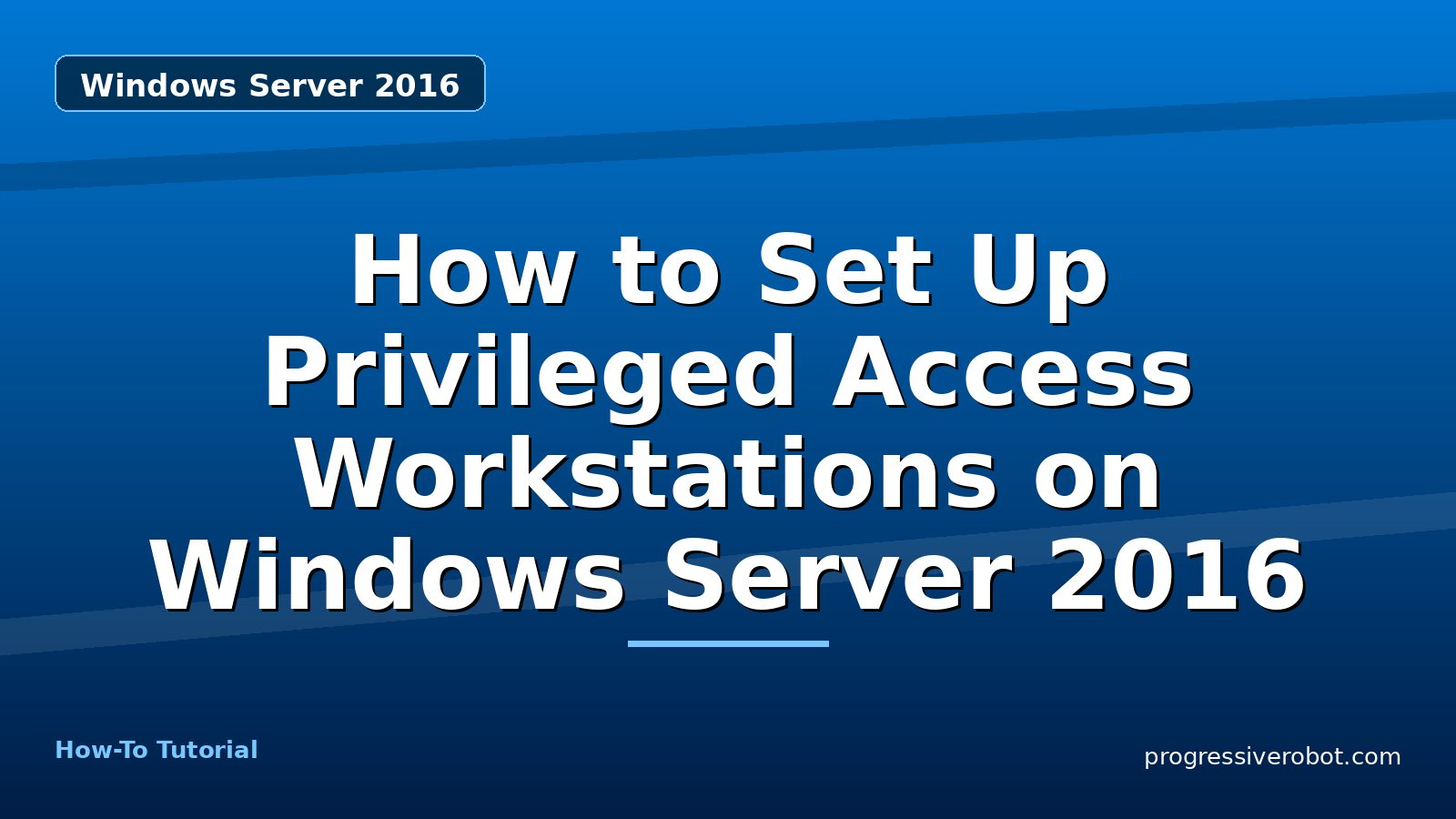 How to Set Up Privileged Access Workstations on Windows Server 2016 — step-by-step Windows Server 2016 tutorial on Progressive Robot