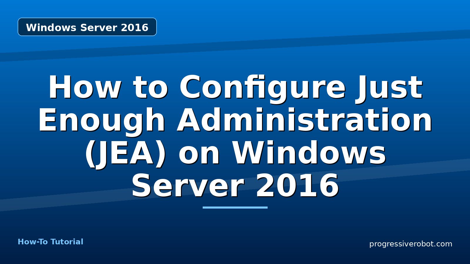 How to Configure Just Enough Administration (JEA) on Windows Server 2016 — step-by-step Windows Server 2016 tutorial on Progressive Robot