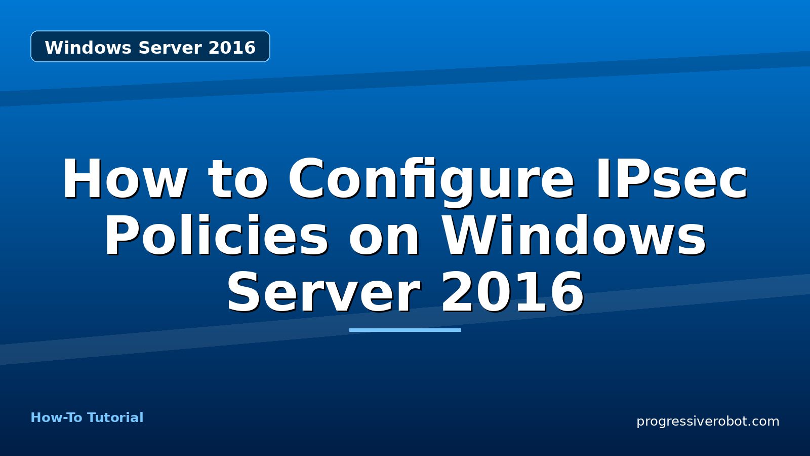 How to Configure IPsec Policies on Windows Server 2016 — step-by-step Windows Server 2016 tutorial on Progressive Robot