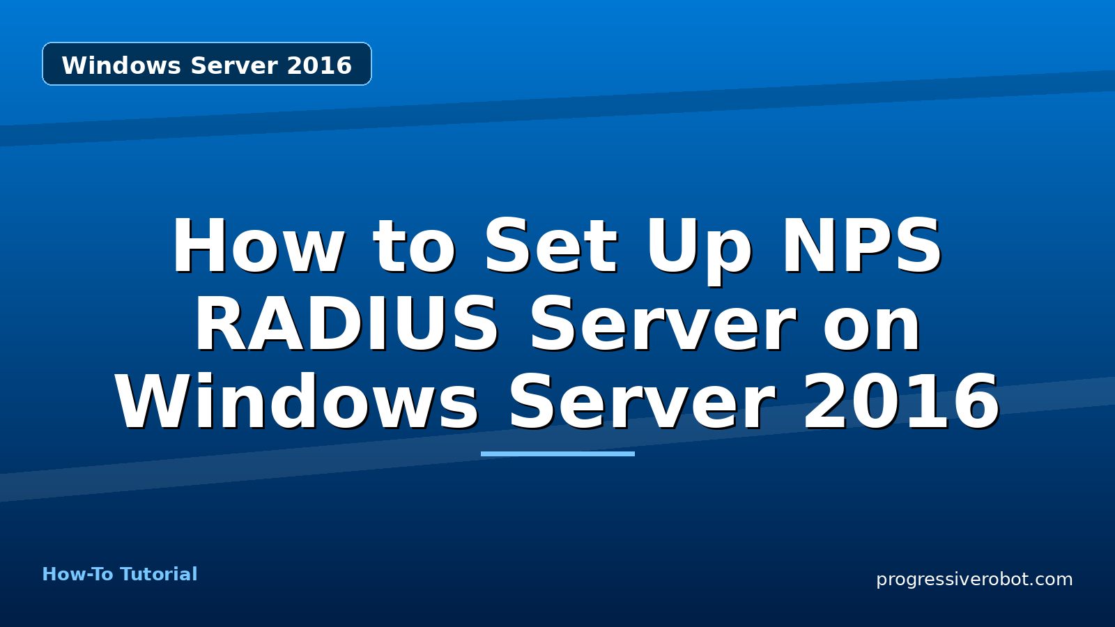 How to Set Up NPS RADIUS Server on Windows Server 2016 — step-by-step Windows Server 2016 tutorial on Progressive Robot