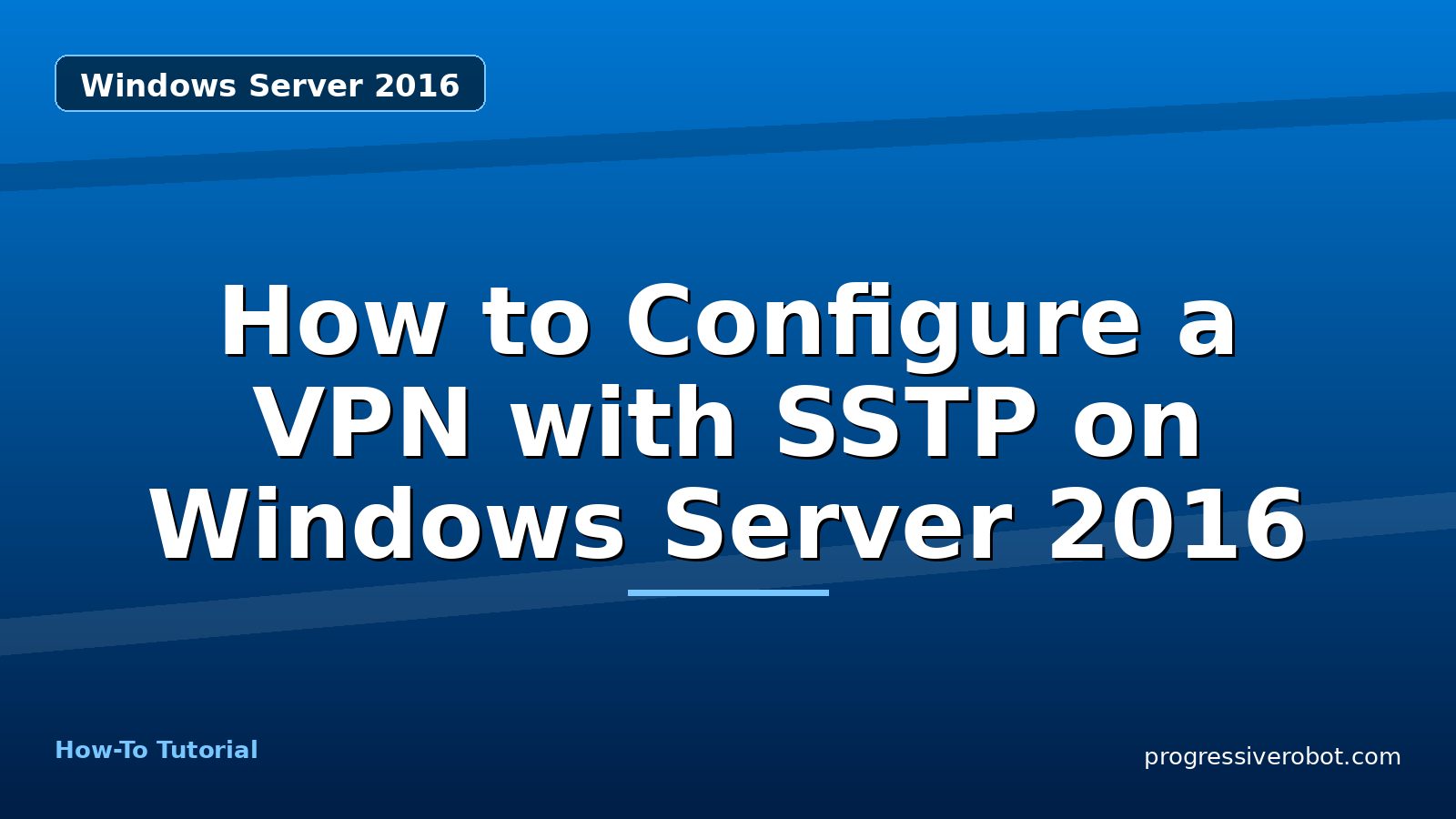 How to Configure a VPN with SSTP on Windows Server 2016 — step-by-step Windows Server 2016 tutorial on Progressive Robot
