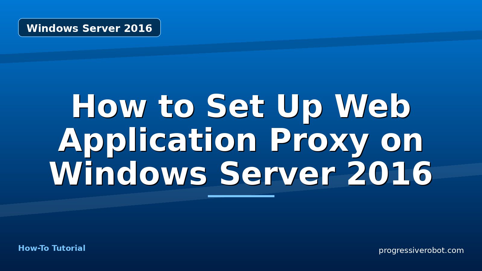 How to Set Up Web Application Proxy on Windows Server 2016 — step-by-step Windows Server 2016 tutorial on Progressive Robot