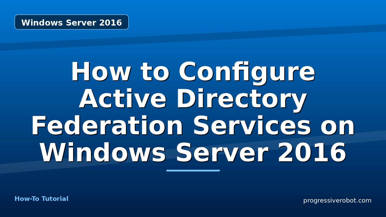 How to Configure Active Directory Federation Services on Windows Server 2016 — step-by-step Windows Server 2016 tutorial on Progressive Robot