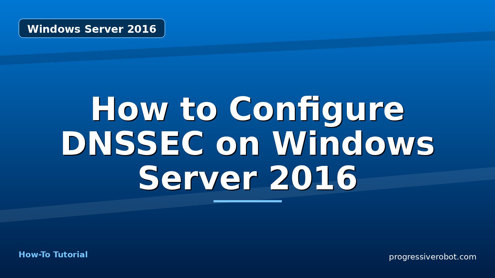 How to Configure DNSSEC on Windows Server 2016 — step-by-step Windows Server 2016 tutorial on Progressive Robot